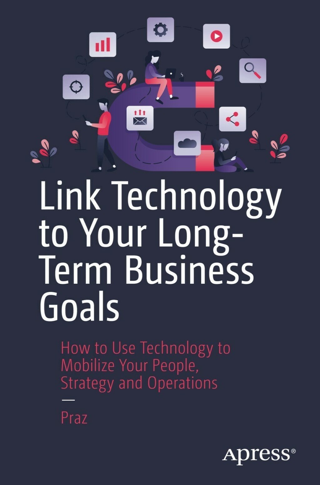 Link Technology to Your Long-Term Business Goals How to Use Technology to Mobilize Your People, Strategy and Operations 