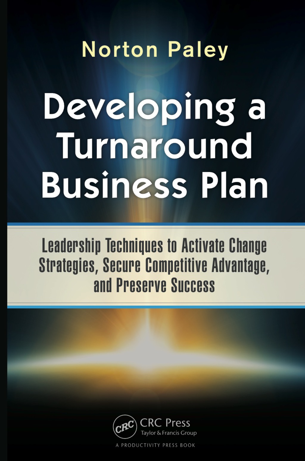 Developing a Turnaround Business Plan Leadership Techniques to Activate Change Strategies, Secure Competitive Advantage, and Preserve Success 1st Edition