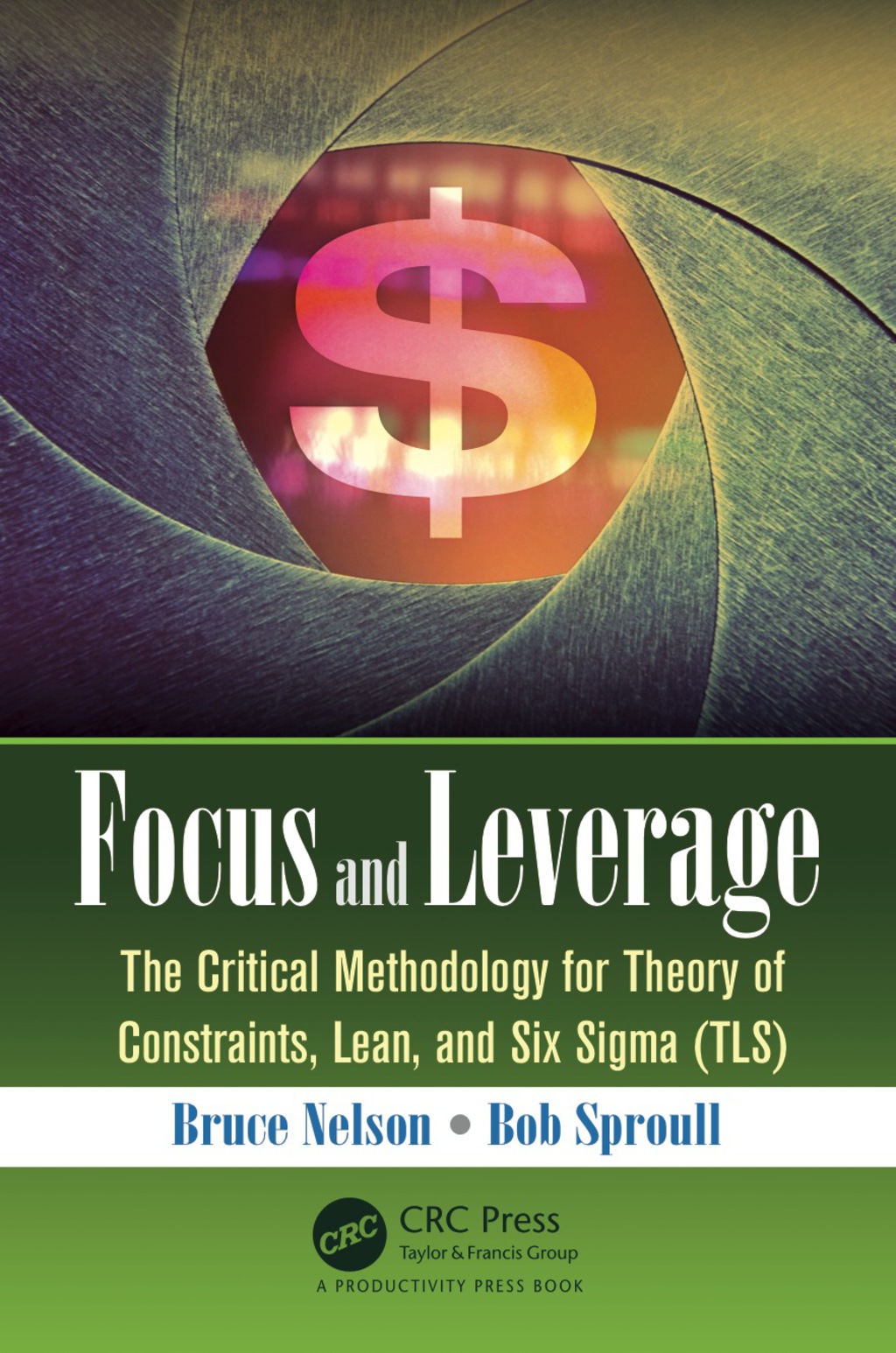 Focus and Leverage The Critical Methodology for Theory of Constraints, Lean, and Six Sigma (TLS) 1st Edition