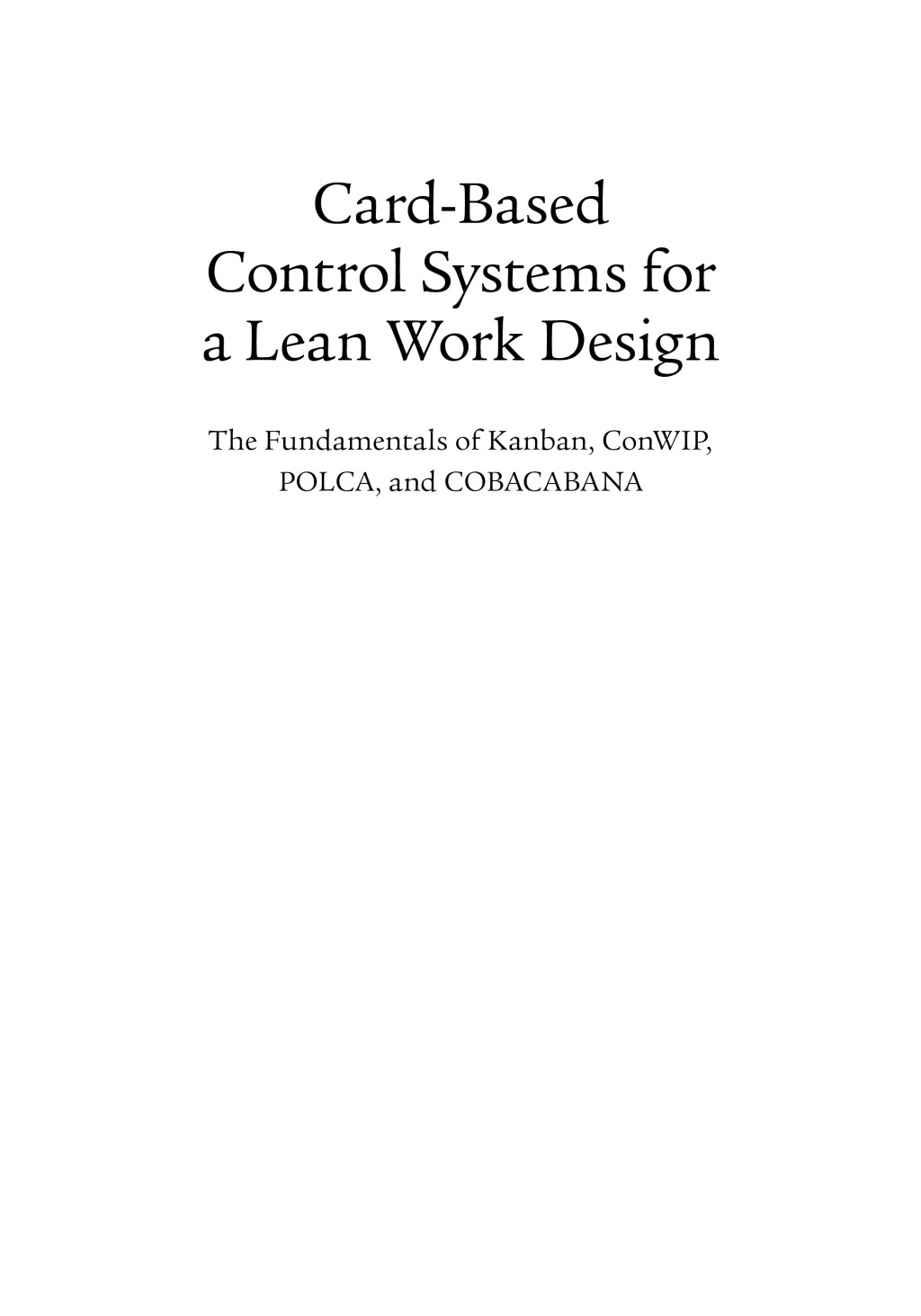 Card-Based Control Systems for a Lean Work Design The Fundamentals of Kanban, ConWIP, POLCA, and COBACABANA 1st Edition