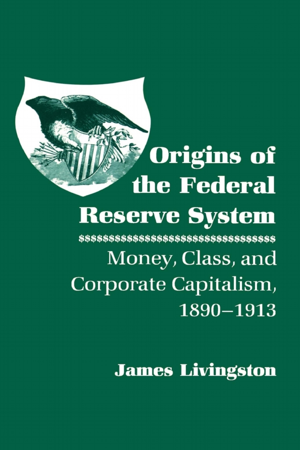 Origins of the Federal Reserve System Money, Class, and Corporate Capitalism, 1890Ã¢â‚¬Å¡Ãƒâ€žÃƒÂ¶Ã¢Ë†Å¡Ãƒâ€˜Ã¢Ë†Å¡Ã‚Â¨1913 