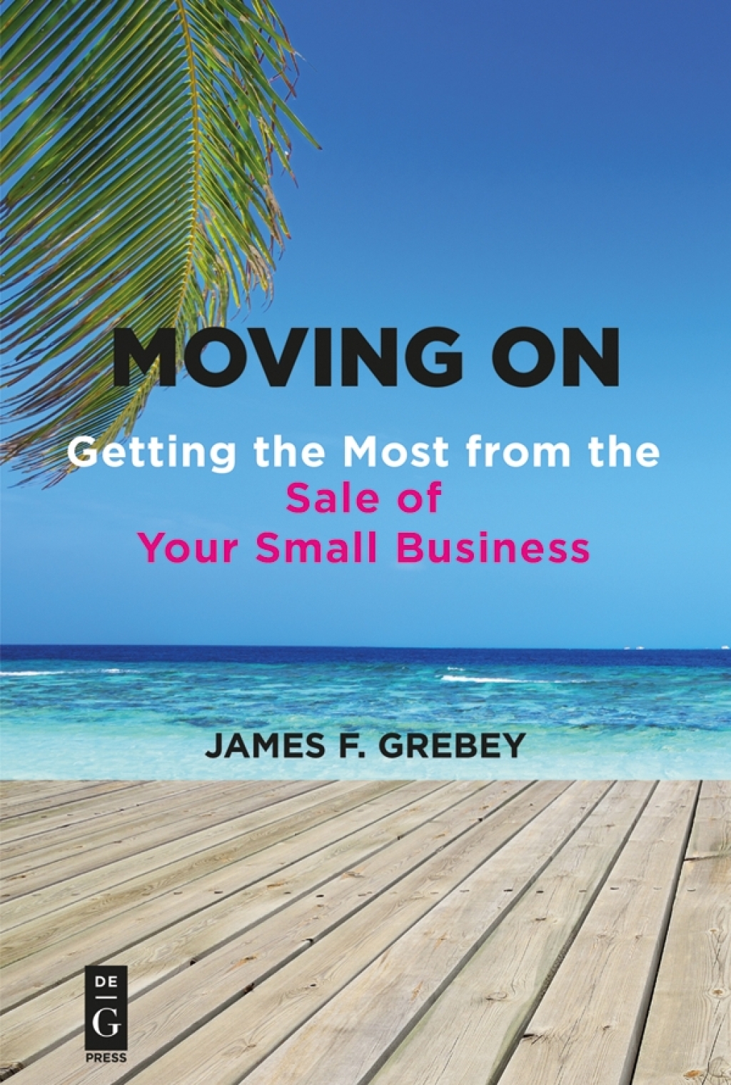 Moving On Getting the Most from the Sale of Your Small Business 1st Edition
