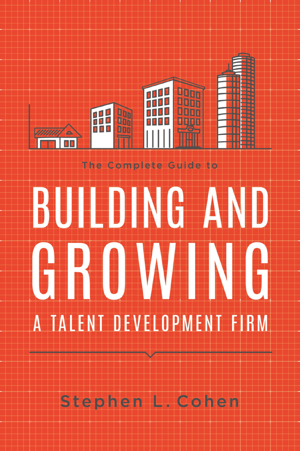The Complete Guide to Building and Growing a Talent Development Firm 
