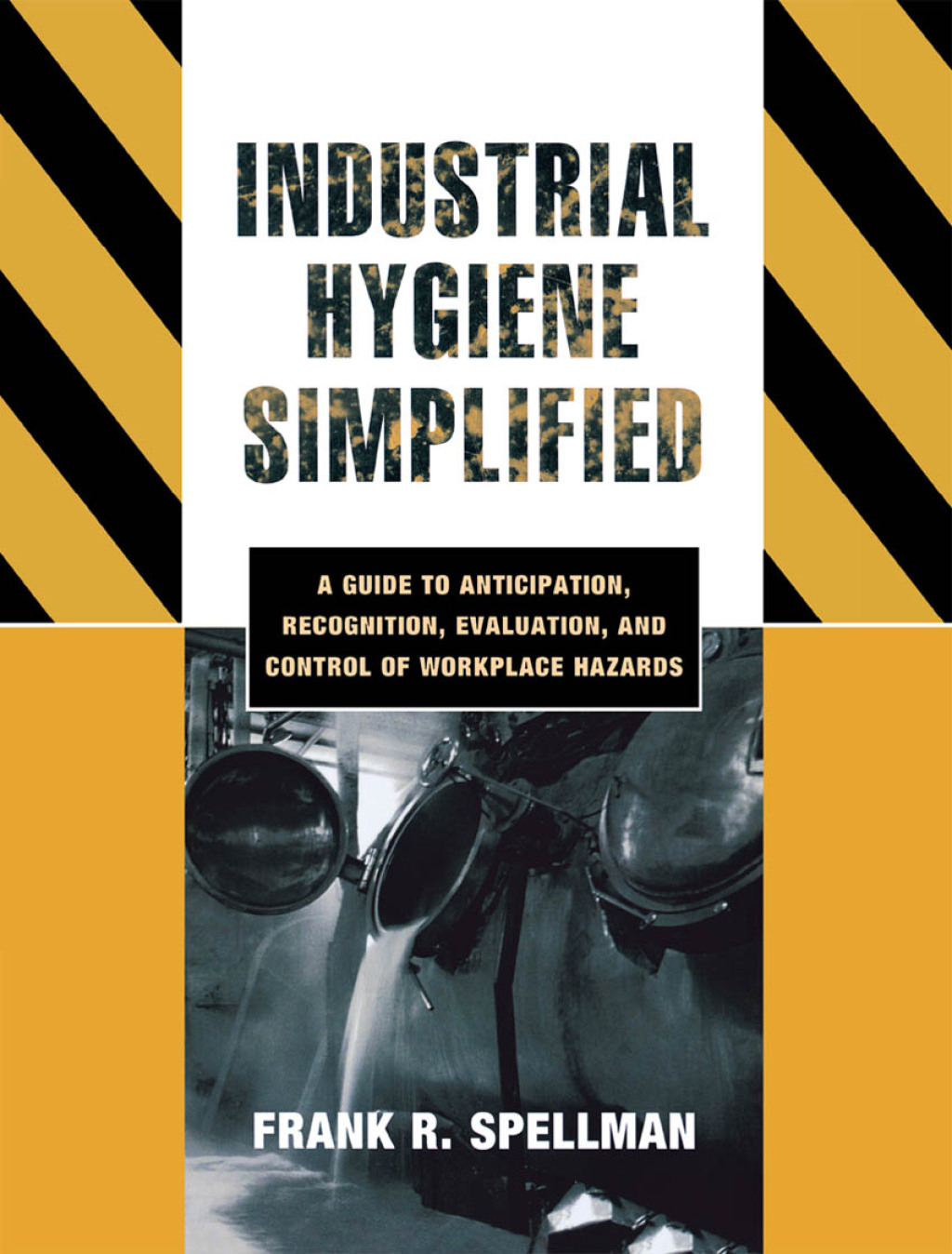 Industrial Hygiene Simplified A Guide to Anticipation, Recognition, Evaluation, and Control of Workplace Hazards 