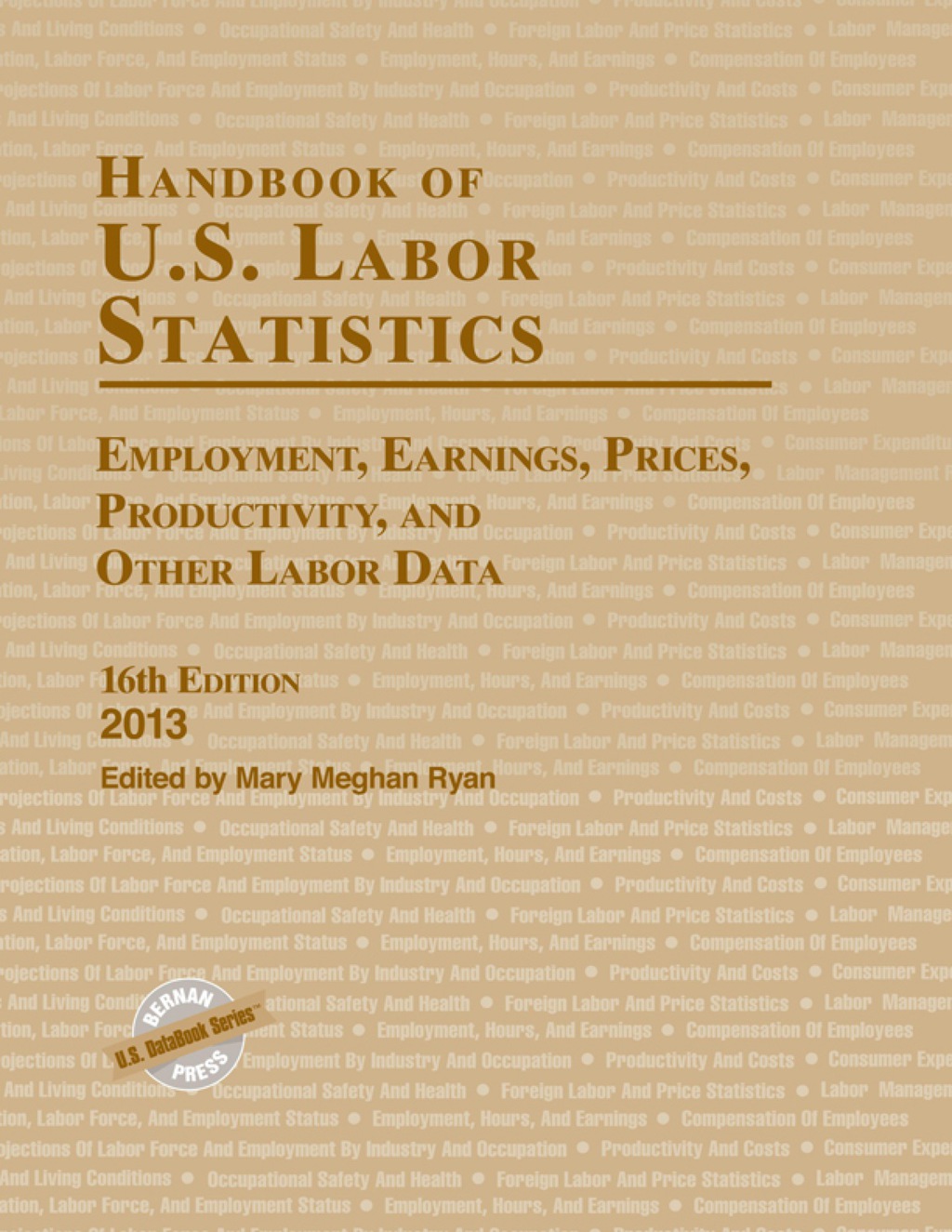 Handbook of U.S. Labor Statistics 2013 Employment, Earnings, Prices, Productivity, and Other Labor Data 16th Edition