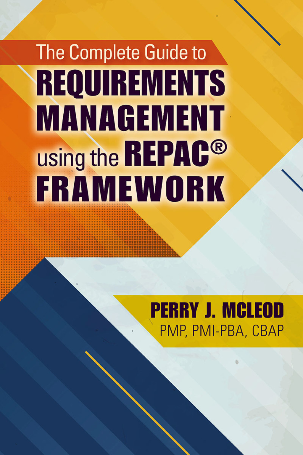 The Complete Guide to Requirements Management Using the REPAC Framework 1st Edition
