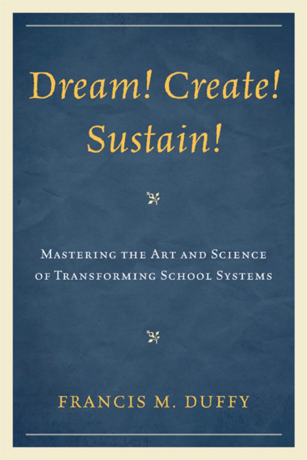 Dream! Create! Sustain! Mastering the Art and Science of Transforming School Systems 