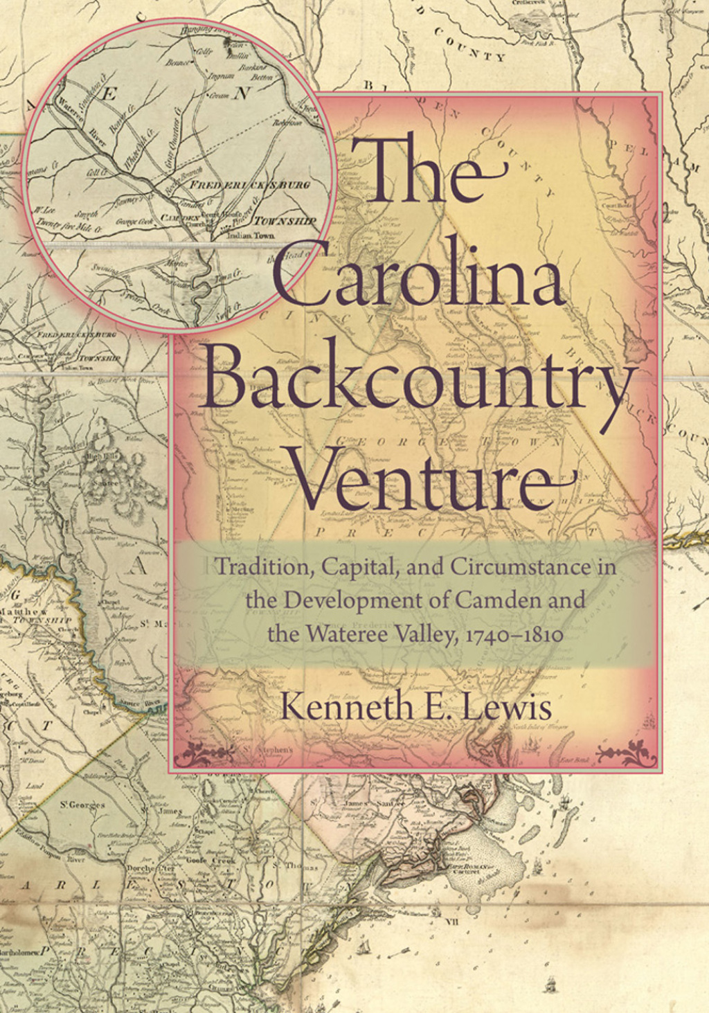 The Carolina Backcountry Venture Tradition, Capital, and Circumstance in the Development of Camden and the Wateree Valley, 1740-1810 
