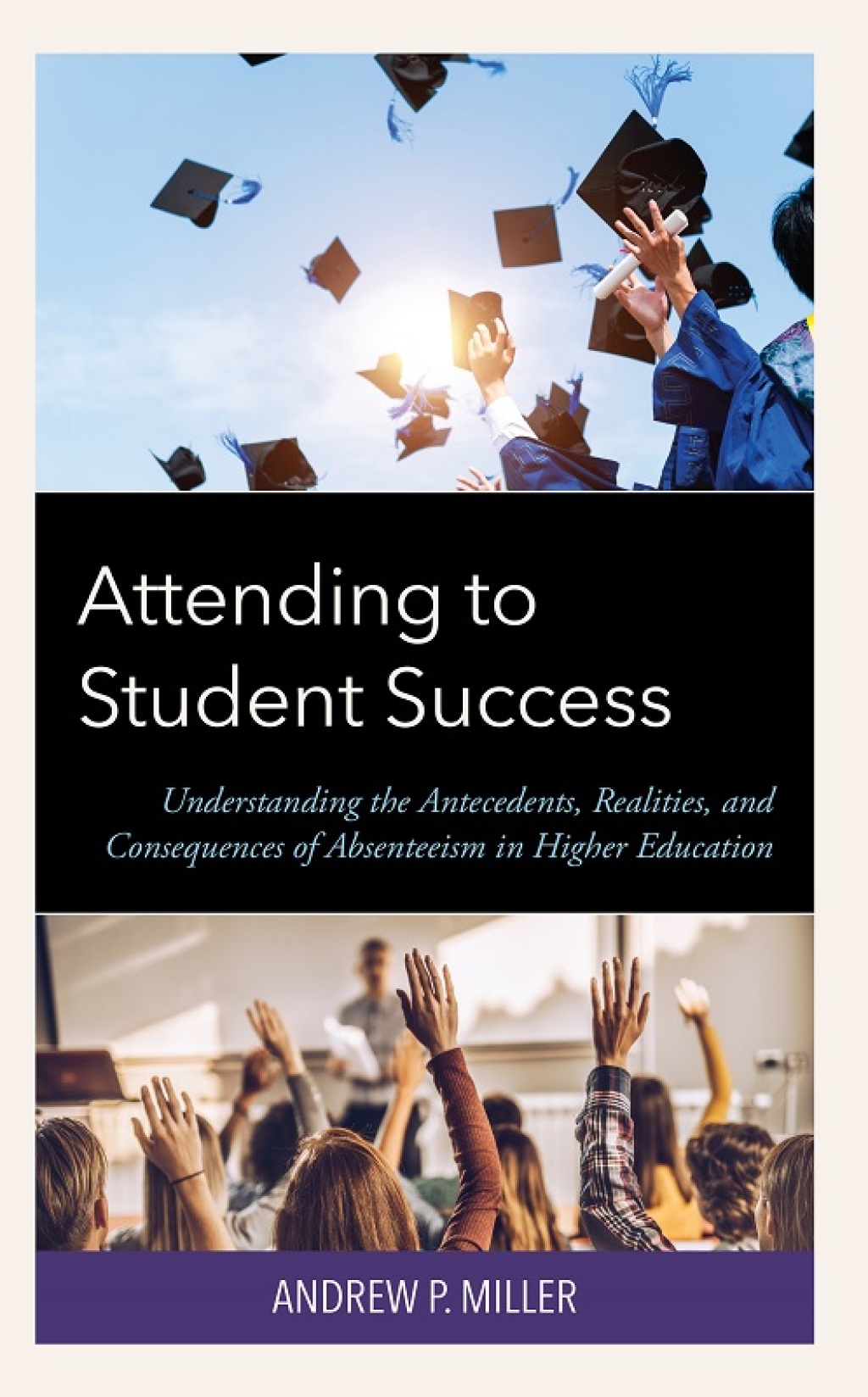 Attending to Student Success Understanding the Antecedents, Realities, and Consequences of Absenteeism in Higher Education 