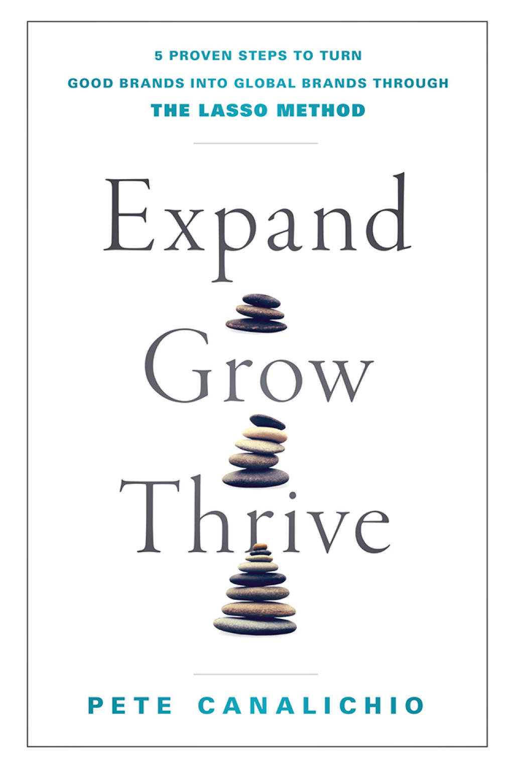 Expand, Grow, Thrive 5 Proven Steps to Turn Good Brands into Global Brands through the LASSO Method 