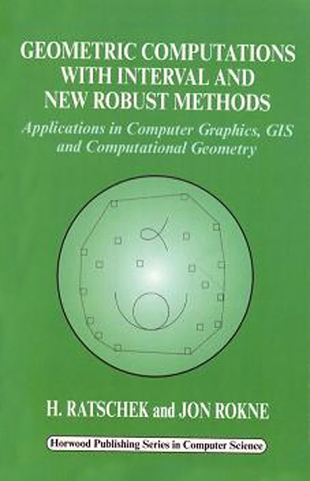 Geometric Computations with Interval and New Robust Methods: Applications in Computer Graphics, GIS and Computational Geometry 