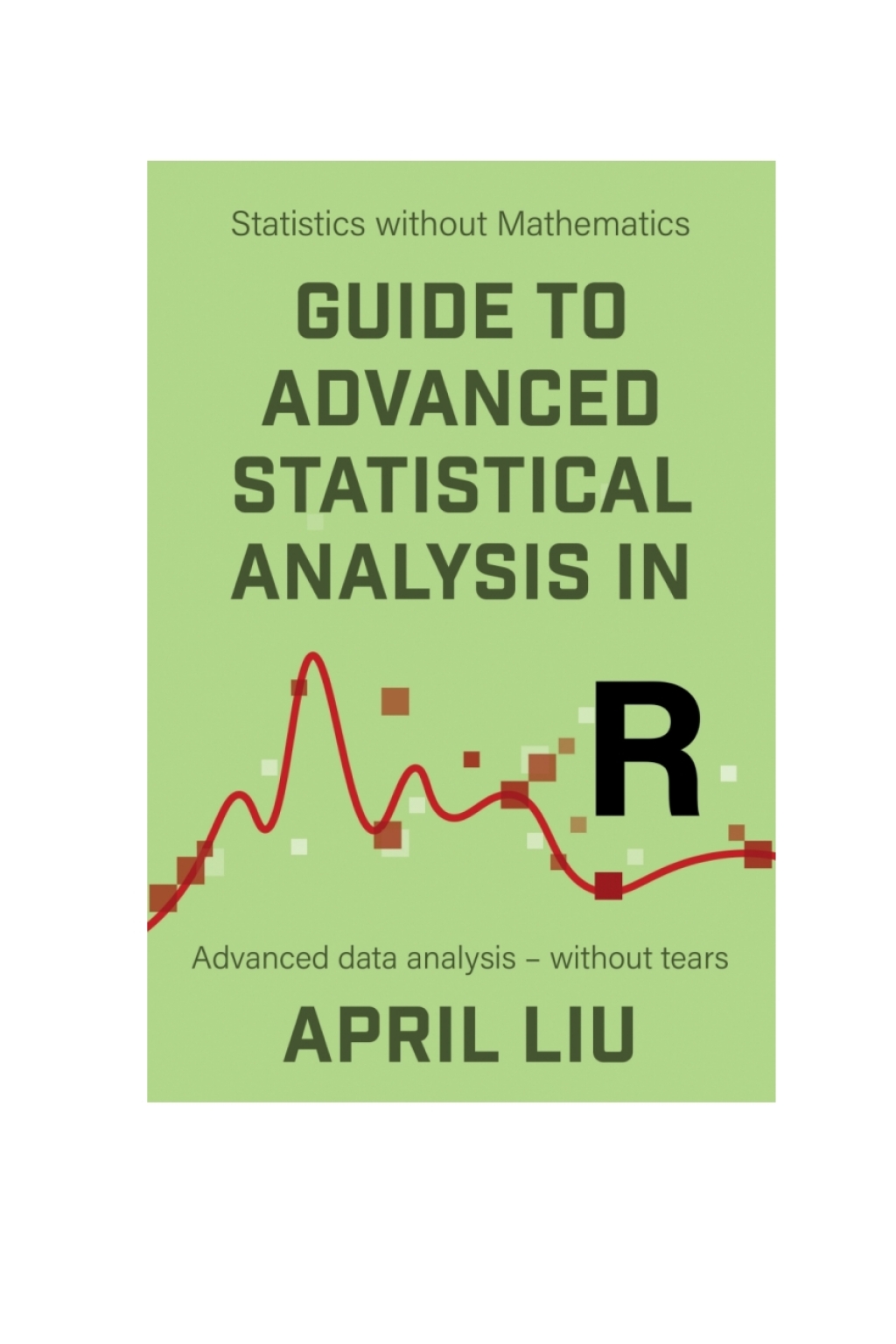 Guide to Advanced Statistical Analysis in R: Advanced data analysis - without tears 1st Edition