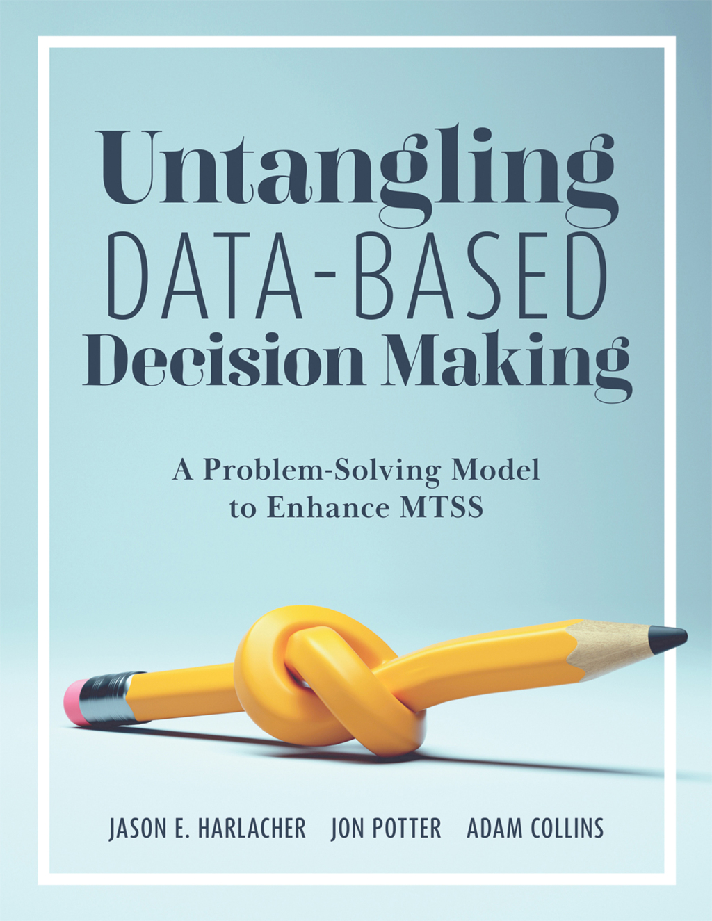 Untangling Data-Based Decision Making A Problem-Solving Model to Enhance MTSS (A practical tool to help you make sense of student data for effective use in MTSS) 1st Edition