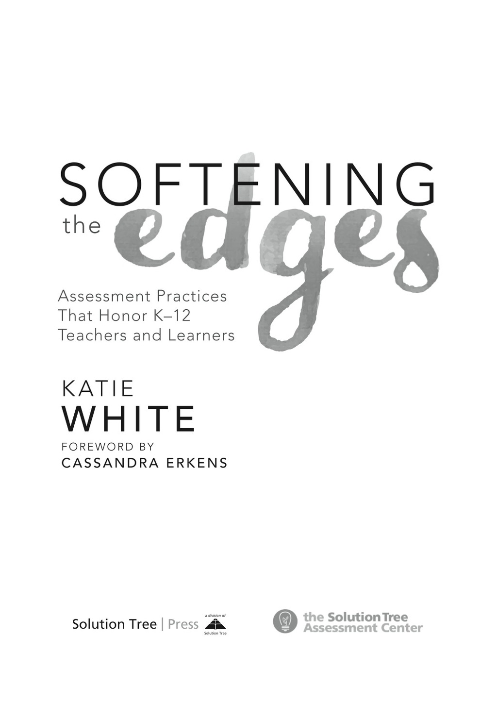 Softening the Edges Assessment Practices That Honor K-12 Teachers and Learners (Using Responsible Assessment Methods in Ways That Support Student Engagement) 1st Edition
