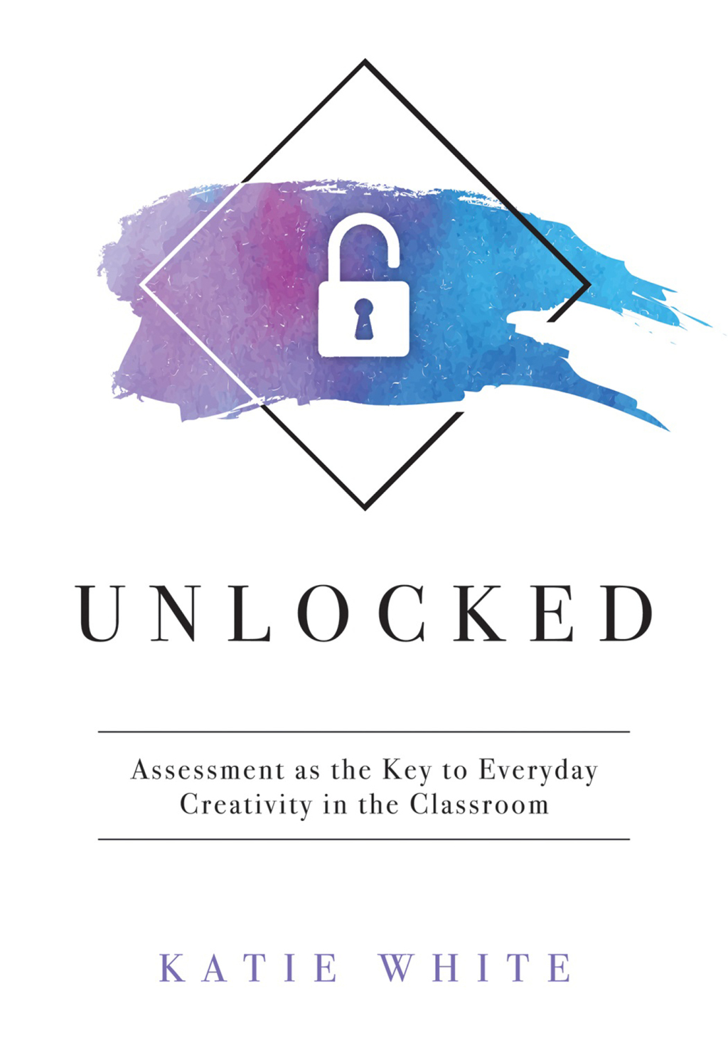 Unlocked Assessment as the Key to Everyday Creativity in the Classroom (Teaching and Measuring Creativity and Creative Skills) 1st Edition