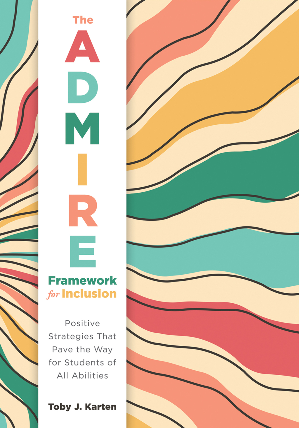 ADMIRE Framework for Inclusion, The Positive Strategies That Pave the Way for Students of All Abilities (Best practices for cultivating a supportive classroom environment) 1st Edition
