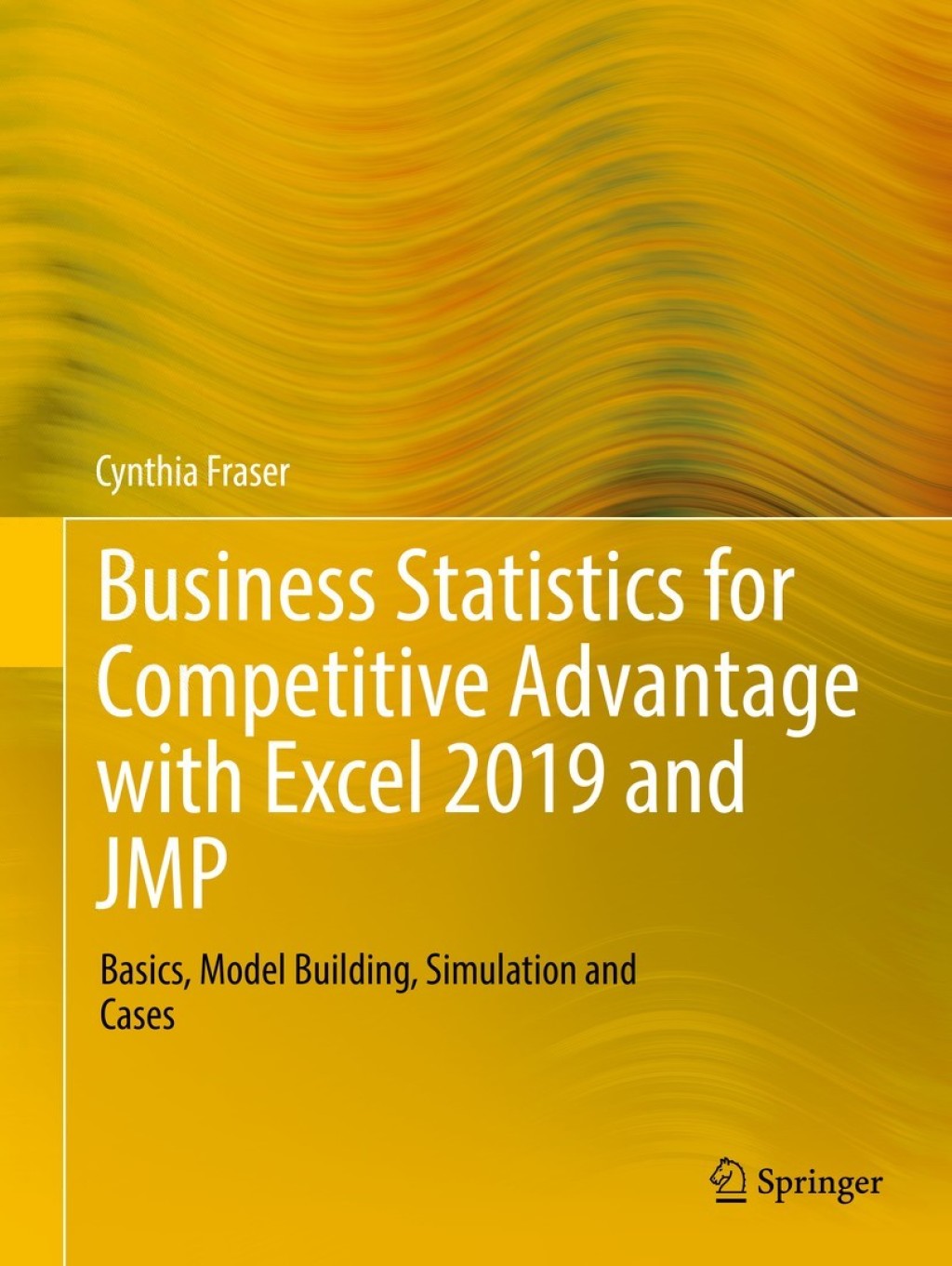 Business Statistics for Competitive Advantage with Excel 2019 and JMP Basics, Model Building, Simulation and Cases 