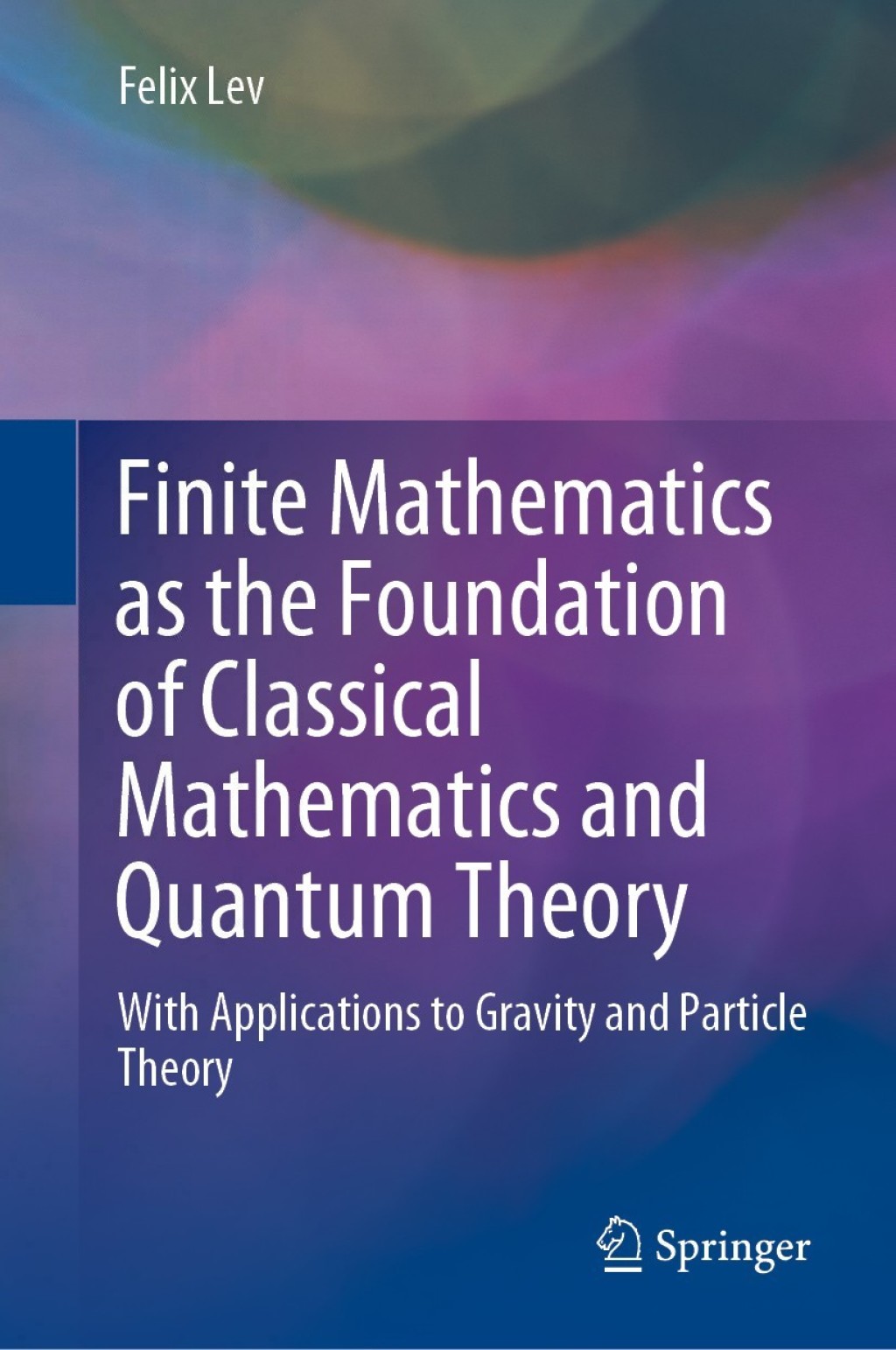Finite Mathematics as the Foundation of Classical Mathematics and Quantum Theory With Applications to Gravity and Particle Theory 