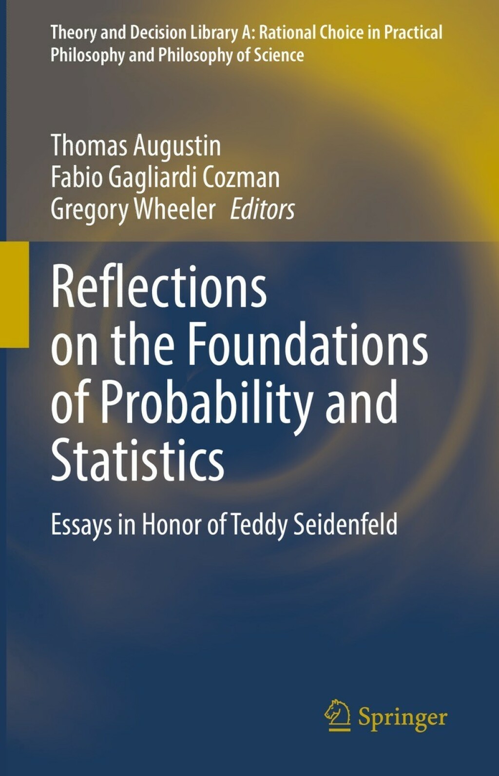 Reflections on the Foundations of Probability and Statistics Essays in Honor of Teddy Seidenfeld 