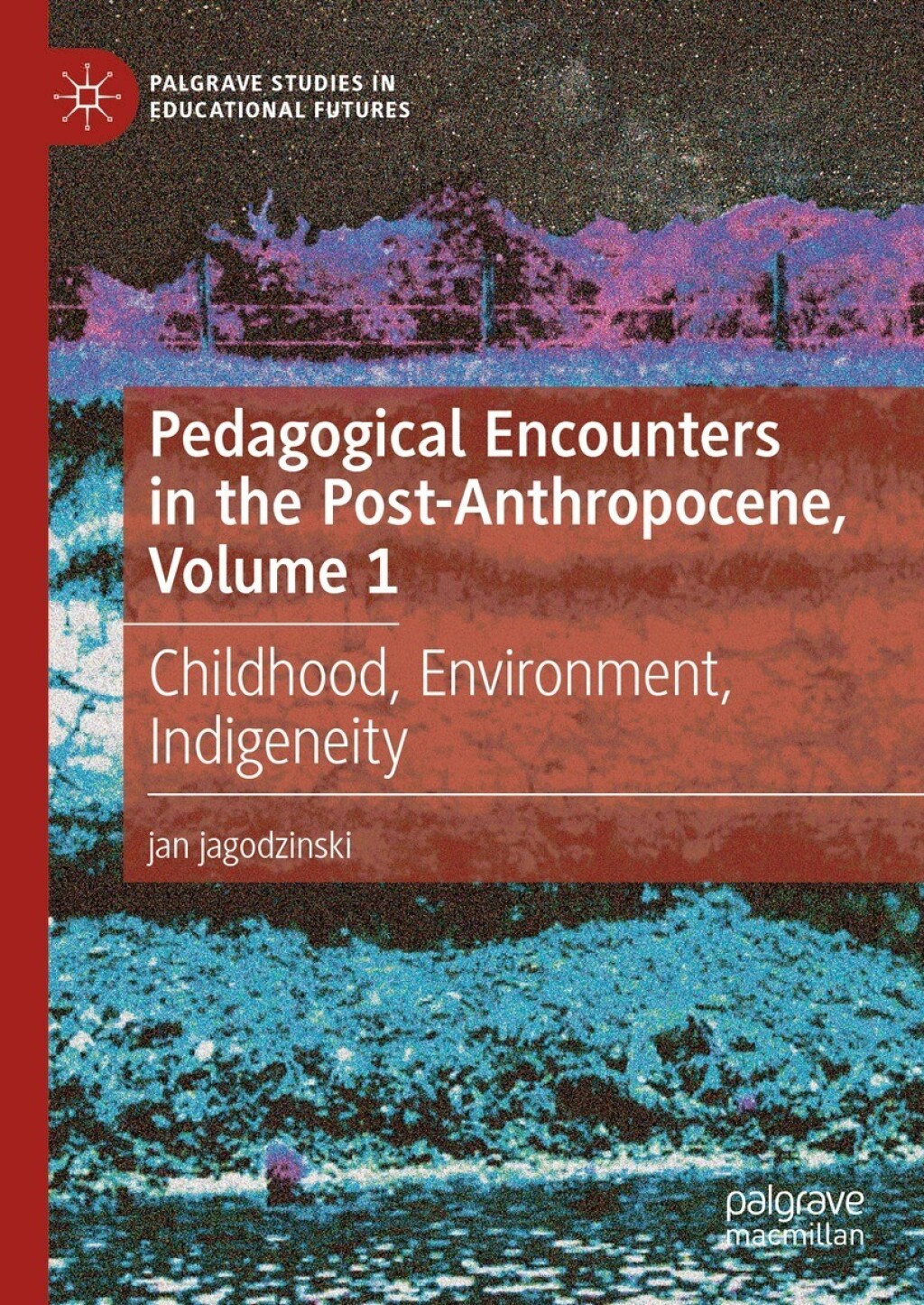 Pedagogical Encounters in the Post-Anthropocene, Volume 1 Childhood, Environment, Indigeneity 