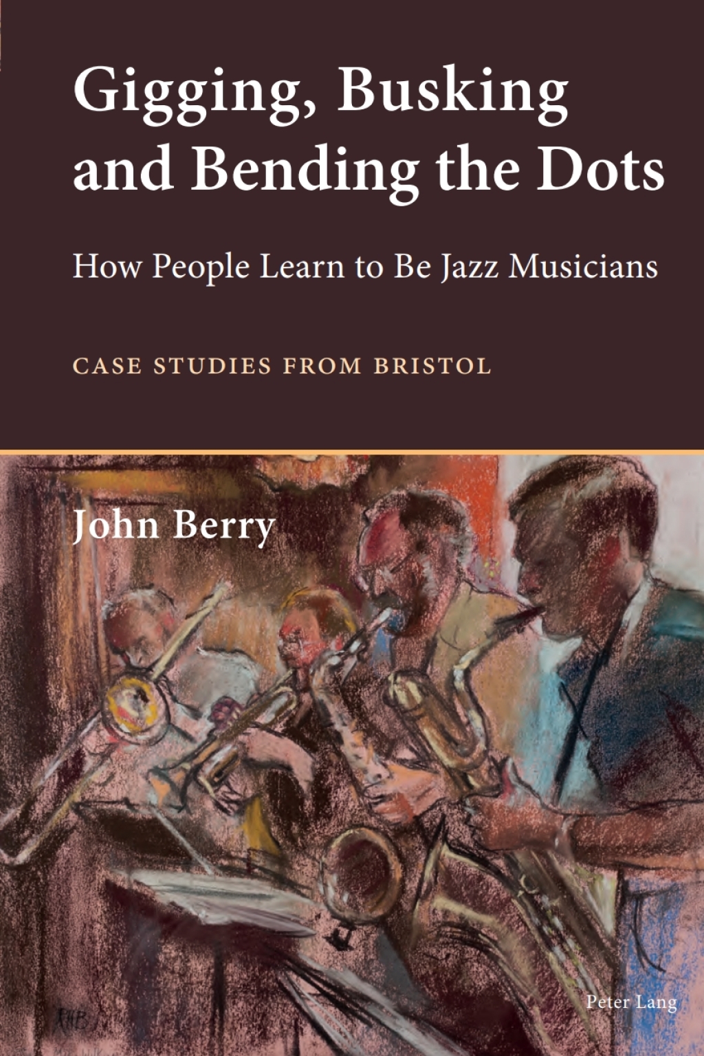 Gigging, Busking and Bending the Dots How People Learn to Be Jazz Musicians. Case Studies from Bristol 1st Edition