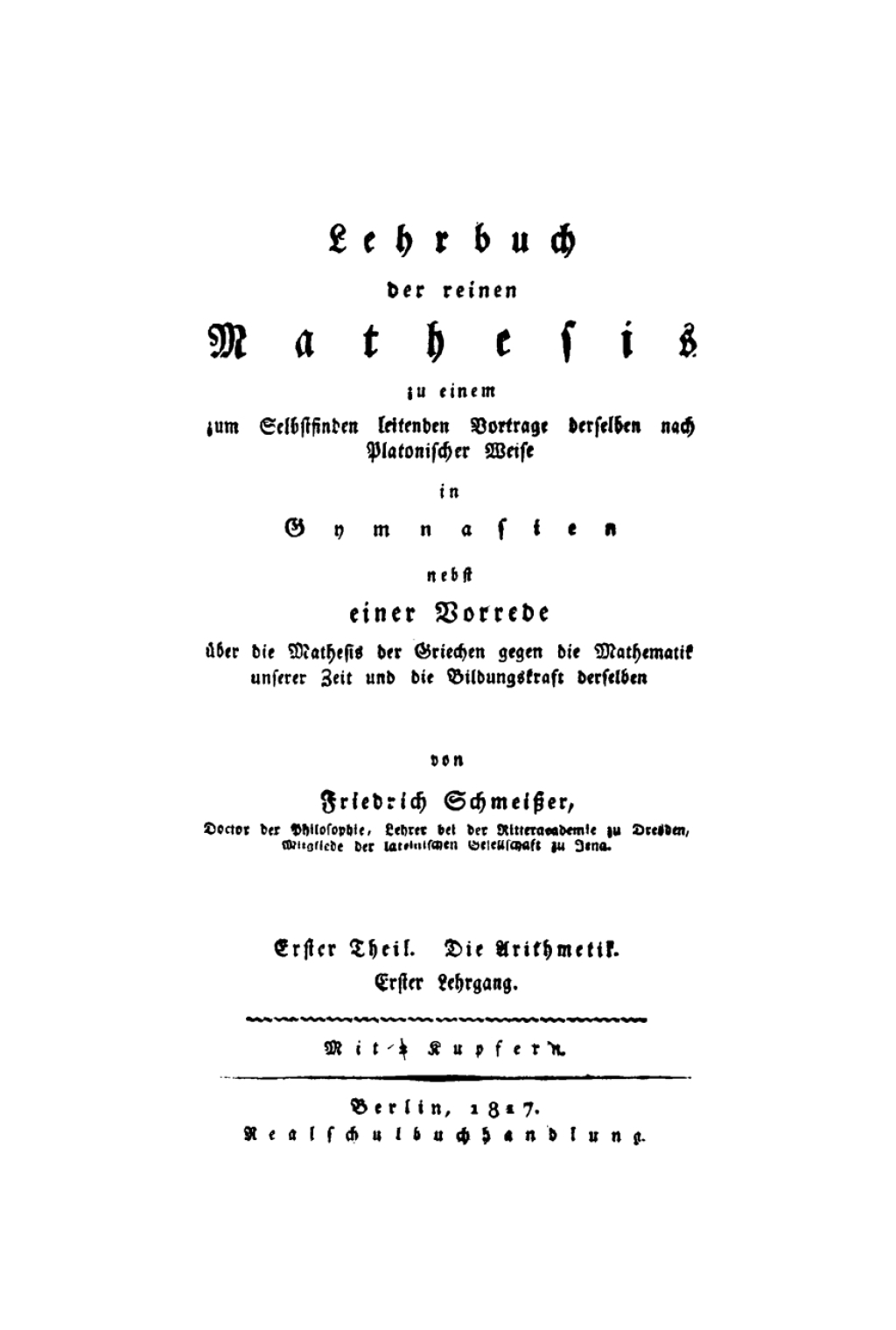 Lehrbuch der reinen Mathesis zu einem zum Selbstfinden leitenden Vortrage derselben nach Platonischer Weise in Gymnasien, nebst einer Vorrede Ã¢â‚¬Å¡ÃƒÂ ÃƒÂ¶Ã‚Â¬Ã¢Ë†Â«ber die Mathesis der Griechen, gegen die Mathematik unserer Zeit und die Bildungskraft derselben Erster Theil. Die Arithmetik 1st Edition