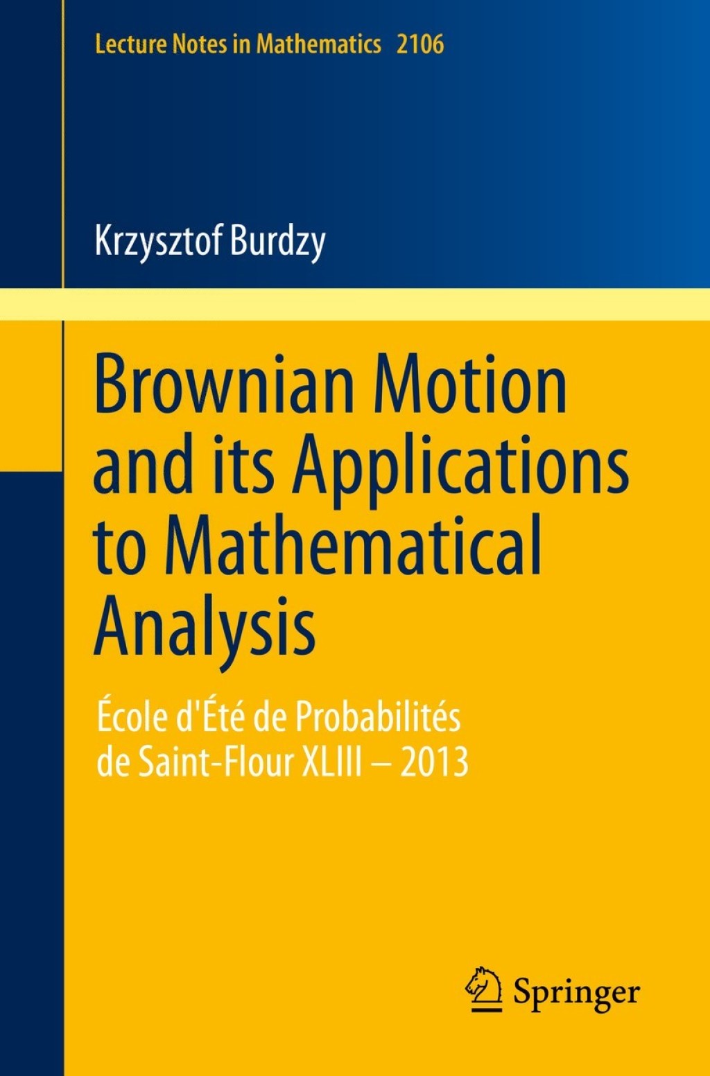 Brownian Motion and its Applications to Mathematical Analysis Ã¢â‚¬Å¡ÃƒÂ ÃƒÂ¶Ã¢Ë†Å¡Ã‚Â¢cole d'Ã¢â‚¬Å¡ÃƒÂ ÃƒÂ¶Ã¢Ë†Å¡Ã‚Â¢tÃ¢â‚¬Å¡ÃƒÂ ÃƒÂ¶Ã‚Â¬Ã‚Â© de ProbabilitÃ¢â‚¬Å¡ÃƒÂ ÃƒÂ¶Ã‚Â¬Ã‚Â©s de Saint-Flour XLIII Ã¢â‚¬Å¡Ãƒâ€žÃƒÂ¶Ã¢Ë†Å¡Ãƒâ€˜Ã¢Ë†Å¡Ã‚Â¨ 2013 