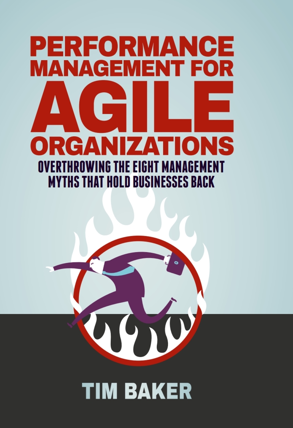 Performance Management for Agile Organizations Overthrowing The Eight Management Myths That Hold Businesses Back 