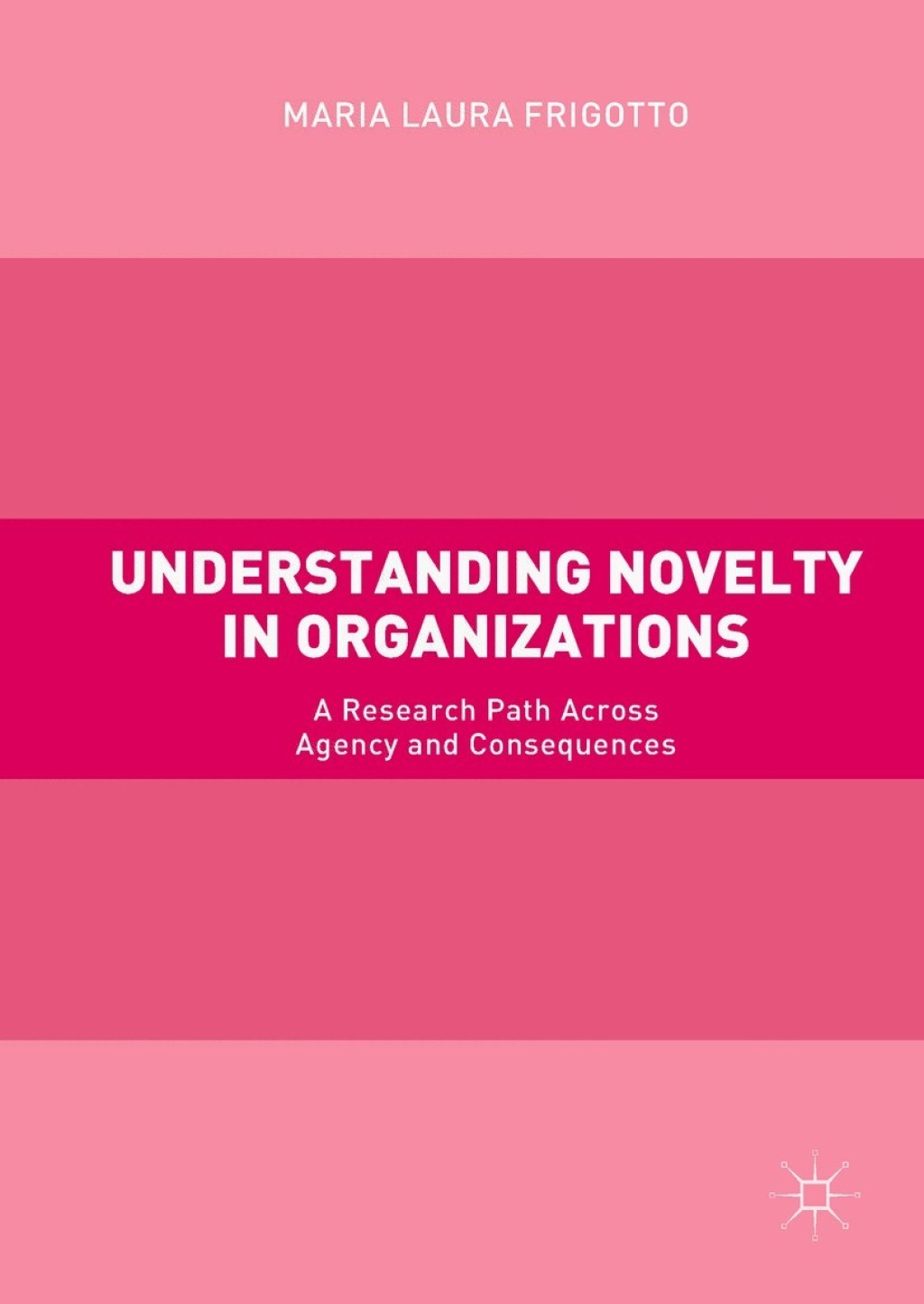 Understanding Novelty in Organizations A Research Path Across Agency and Consequences 
