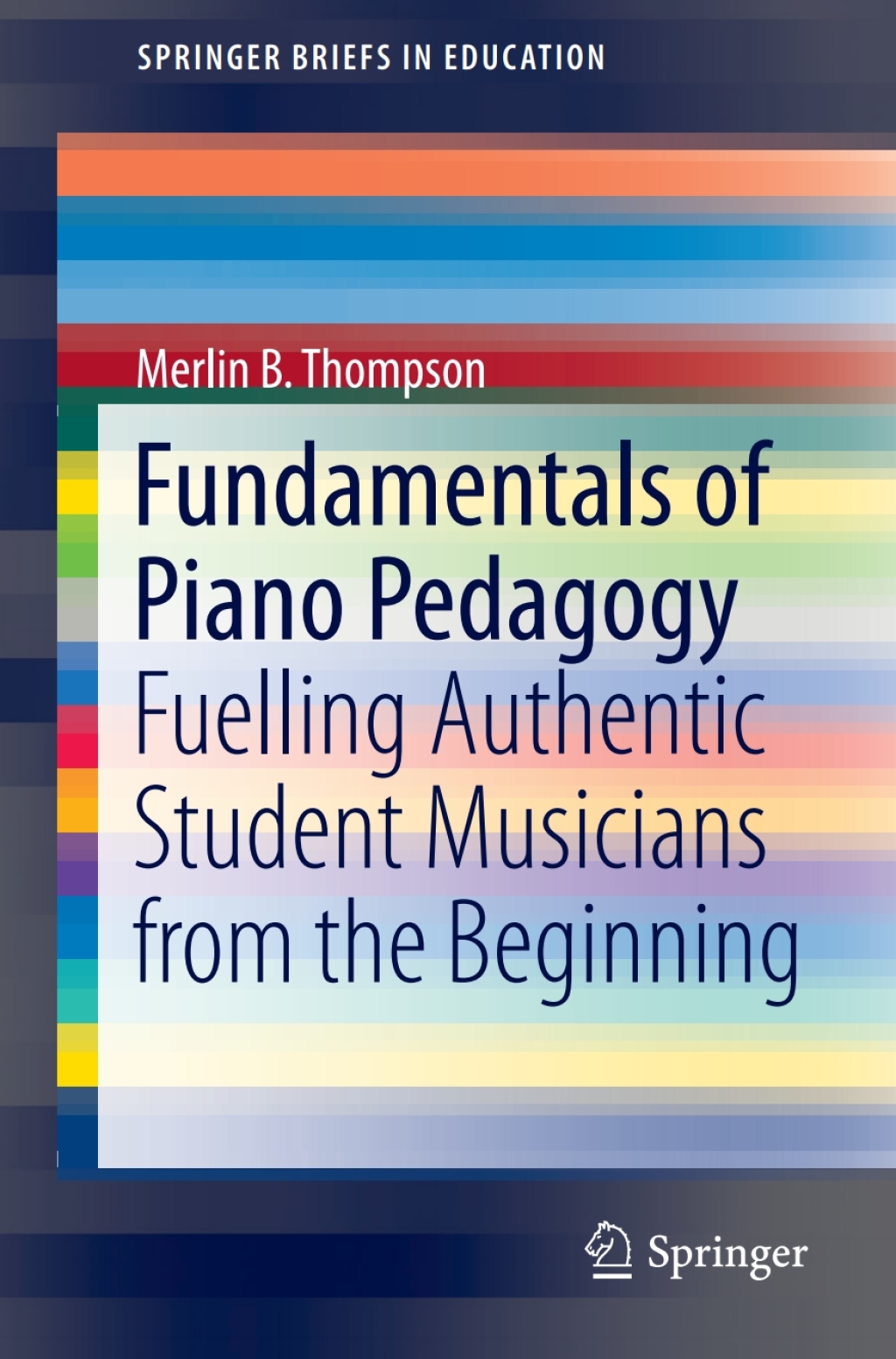 Fundamentals of Piano Pedagogy Fuelling Authentic Student Musicians from the Beginning 