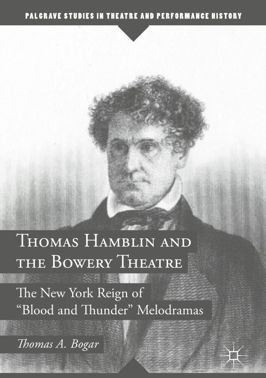 Thomas Hamblin and the Bowery Theatre The New York Reign of "Blood and Thunder" Melodramas 