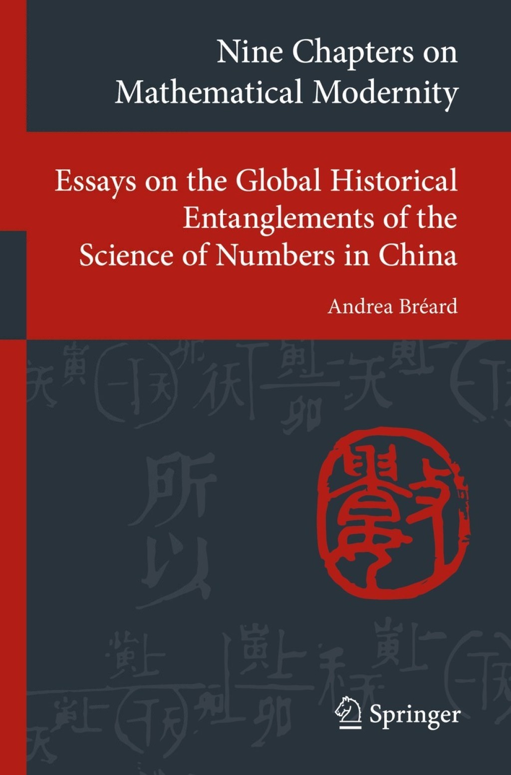 Nine Chapters on Mathematical Modernity Essays on the Global Historical Entanglements of the Science of Numbers in China 