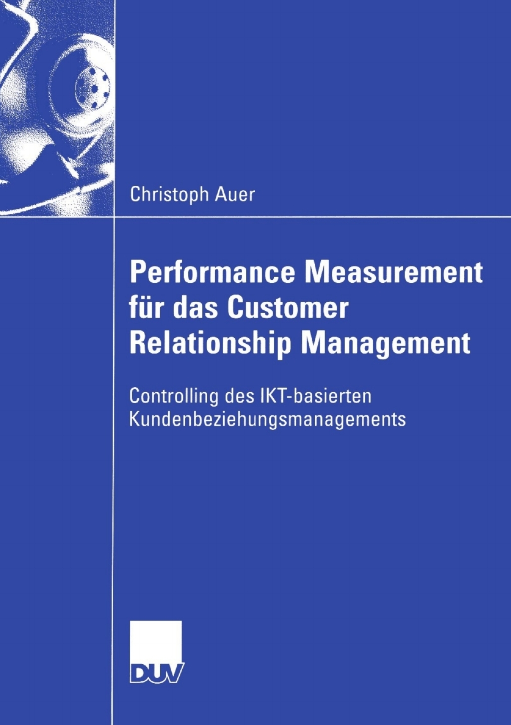 Performance Measurement fÃ¢â‚¬Å¡ÃƒÂ ÃƒÂ¶Ã‚Â¬Ã¢Ë†Â«r das Customer Relationship Management Controlling des IKT-basierten Kundenbeziehungsmanagements 