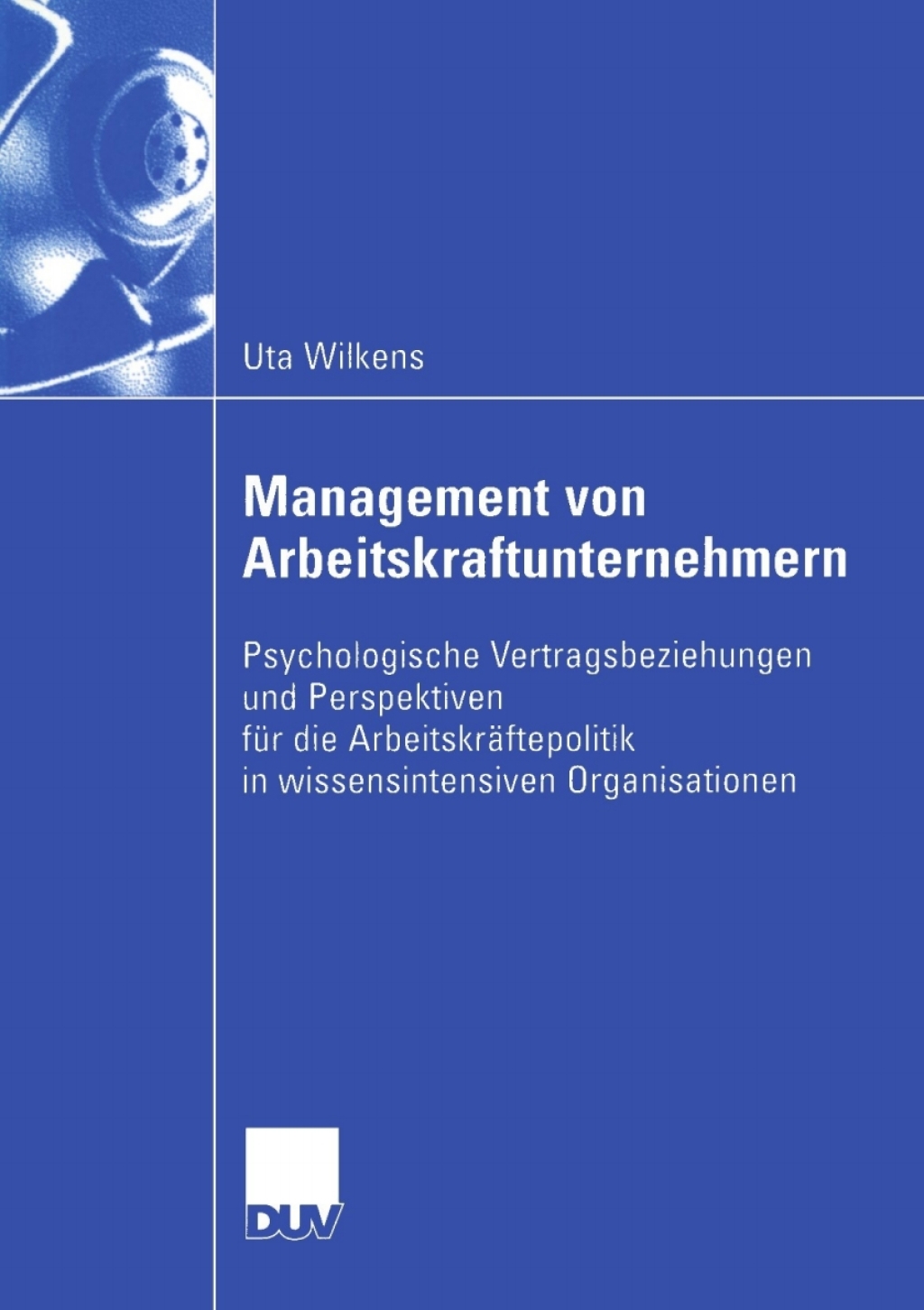 Management von Arbeitskraftunternehmern Psychologische Vertragsbeziehungen und Perspektiven fÃ¢â‚¬Å¡ÃƒÂ ÃƒÂ¶Ã‚Â¬Ã¢Ë†Â«r die ArbeitskrÃ¢â‚¬Å¡ÃƒÂ ÃƒÂ¶Ã‚Â¬ÃƒÅ¸ftepolitik in wissensintensiven Organisationen 