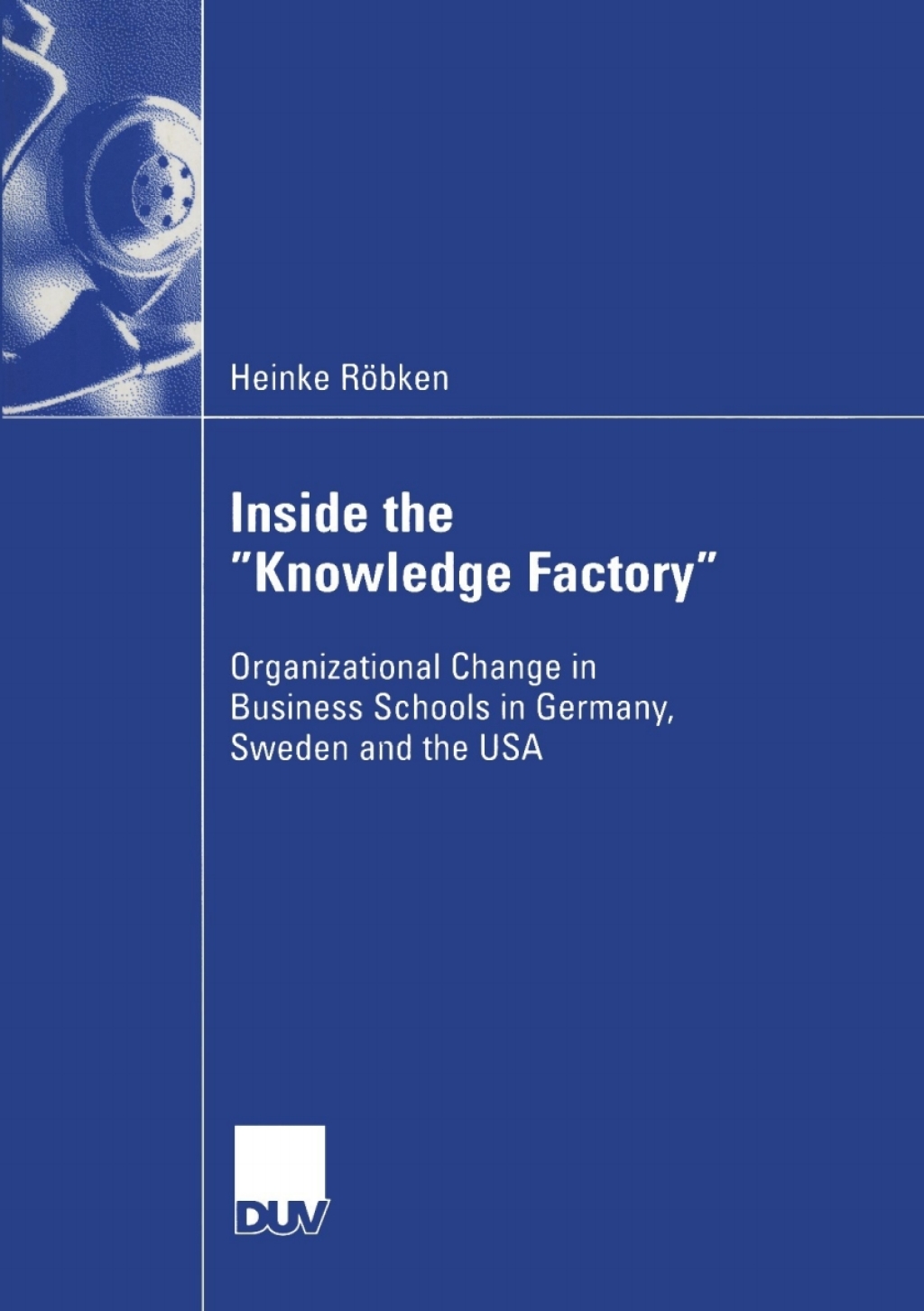 Inside the "Knowledge Factory" Organizational Change in Business Schools in Germany, Sweden and the USA 