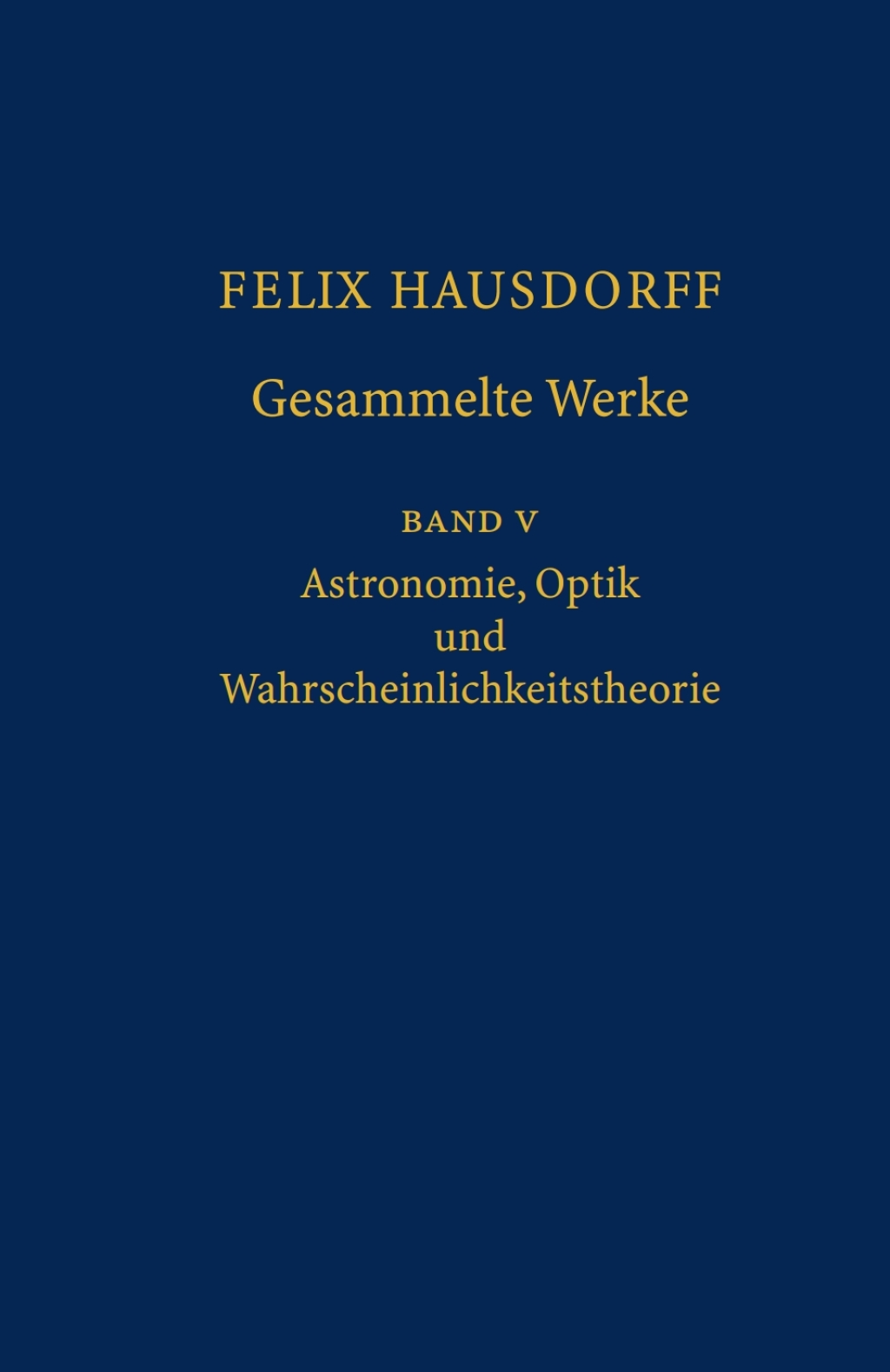 Felix Hausdorff - Gesammelte Werke Band 5 Astronomie, Optik und Wahrscheinlichkeitstheorie 