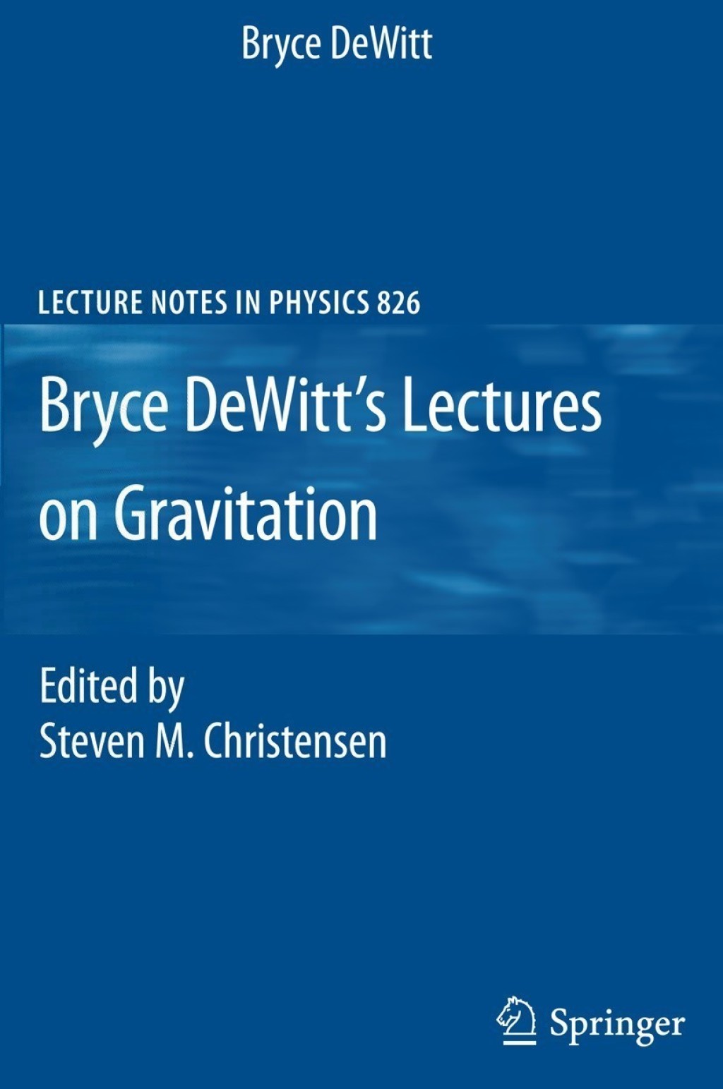 Bryce DeWitt's Lectures on Gravitation Edited by Steven M. Christensen 