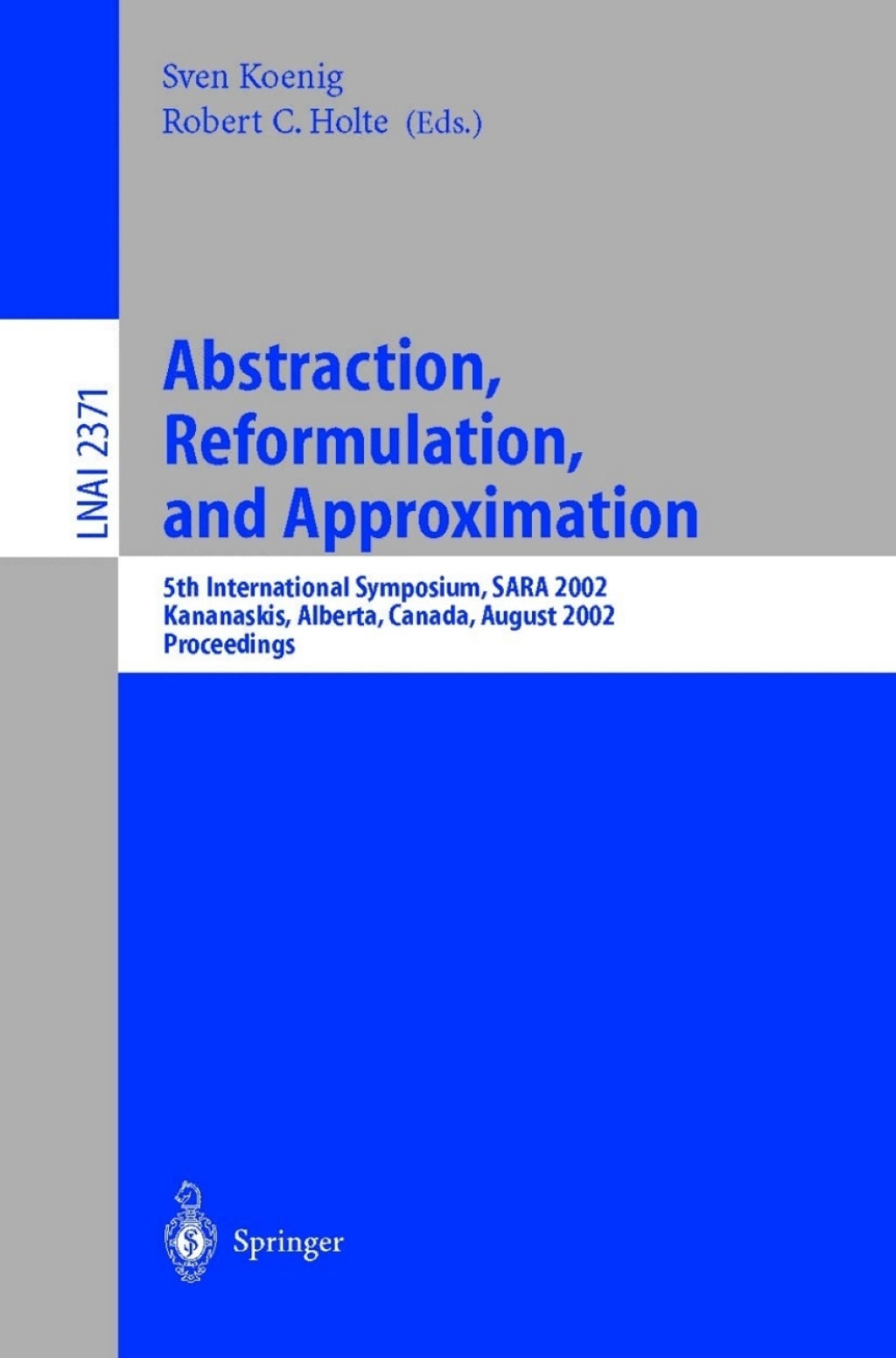 Abstraction, Reformulation, and Approximation 5th International Symposium, SARA 2002, Kananaskis, Alberta, Canada, August 2-4, 2002, Proceedings 1st Edition