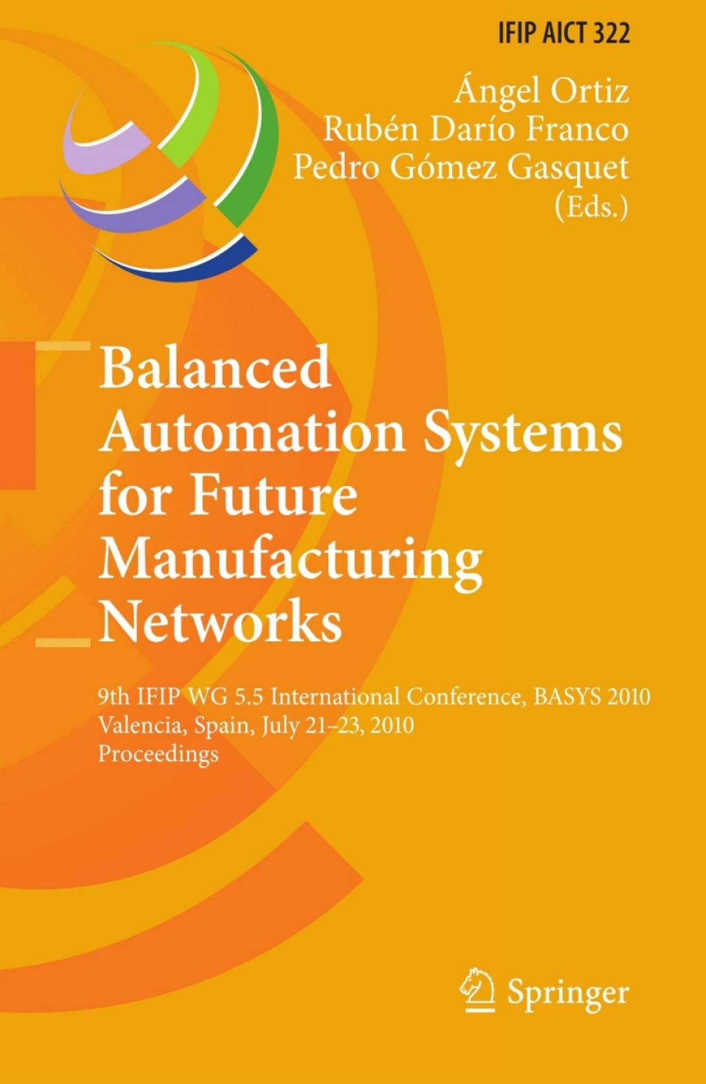 Balanced Automation Systems for Future Manufacturing Networks 9th IFIP WG 5.5 International Conference, BASYS 2010, Valencia, Spain, July 21-23, 2010, Proceedings 1st Edition