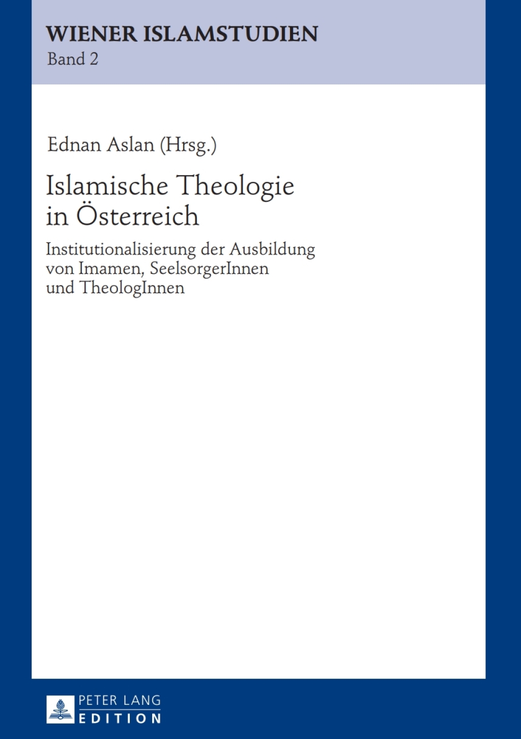 Islamische Theologie in Oesterreich Institutionalisierung der Ausbildung von Imamen, SeelsorgerInnen und TheologInnen 1st Edition