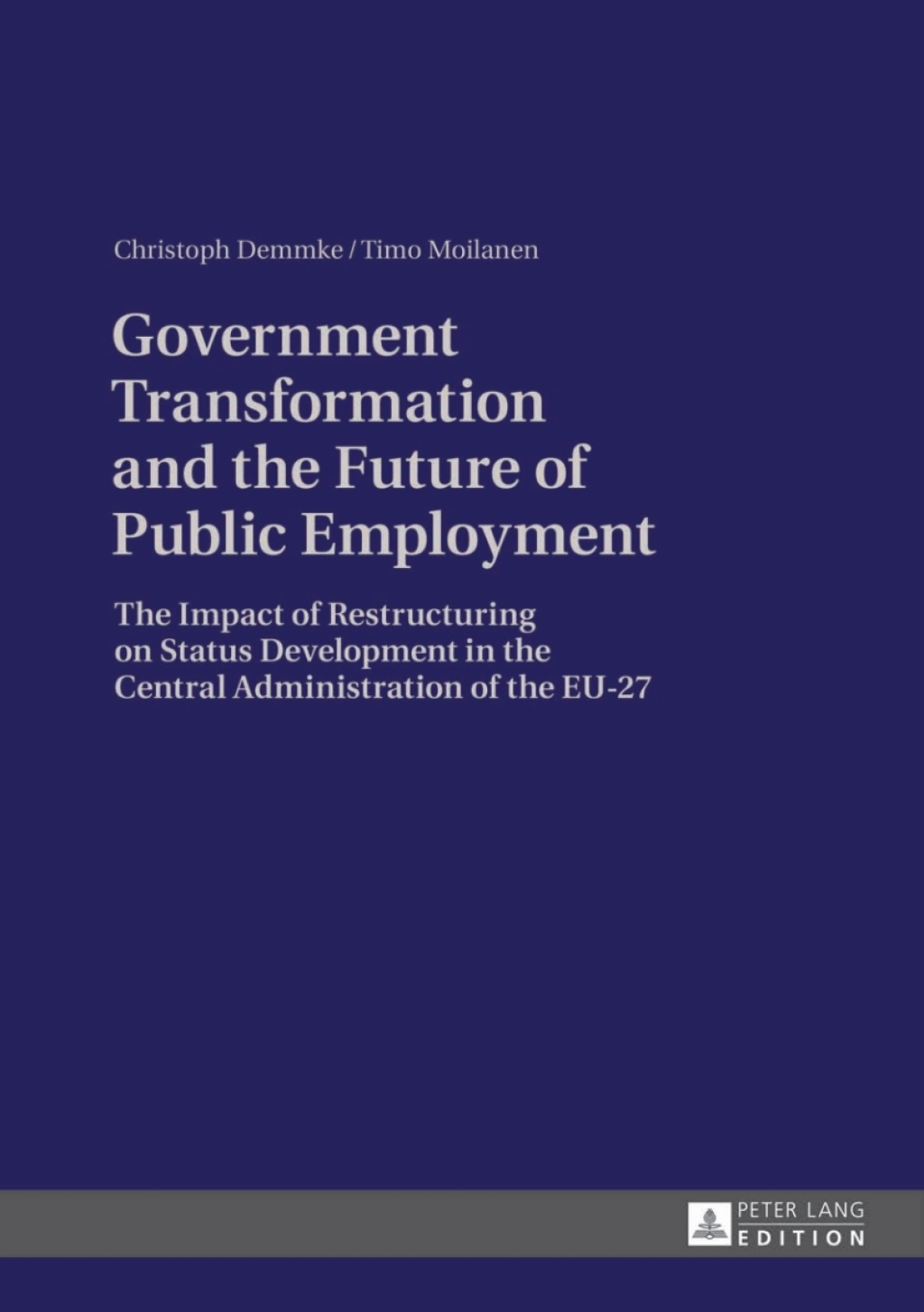 Government Transformation and the Future of Public Employment The Impact of Restructuring on Status Development in the Central Administration of the EU-27 1st Edition