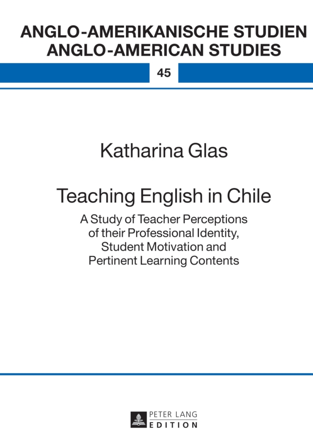 Teaching English in Chile A Study of Teacher Perceptions of their Professional Identity, Student Motivation and Pertinent Learning Contents 1st Edition
