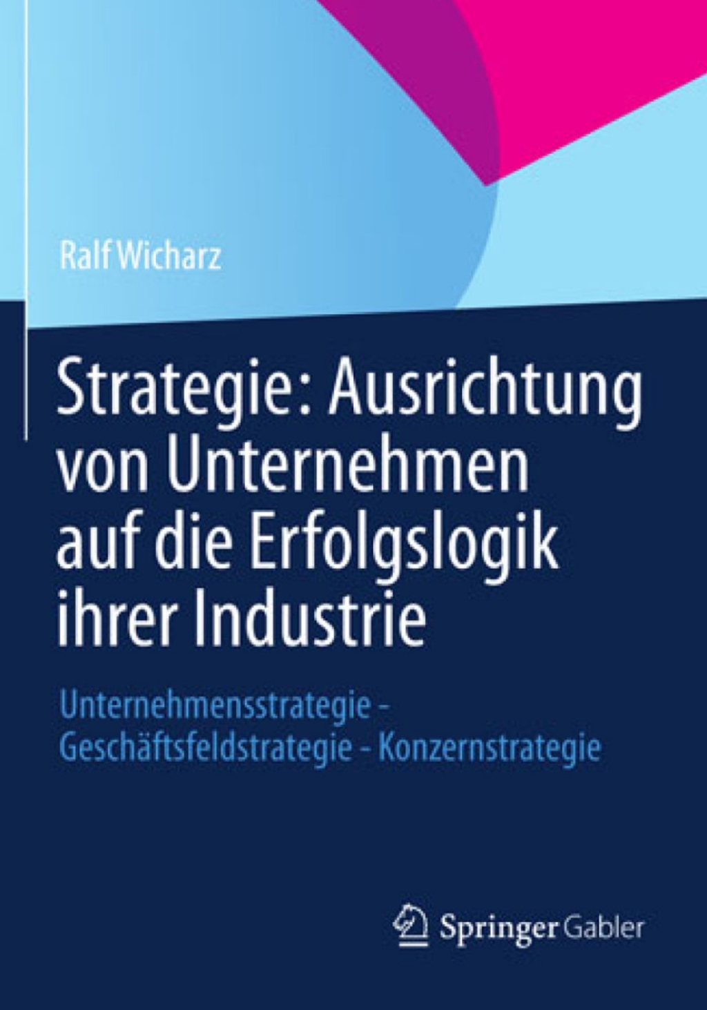 Strategie: Ausrichtung von Unternehmen auf die Erfolgslogik ihrer Industrie Unternehmensstrategie - GeschÃ¢â‚¬Å¡ÃƒÂ ÃƒÂ¶Ã‚Â¬ÃƒÅ¸ftsfeldstrategie - Konzernstrategie 