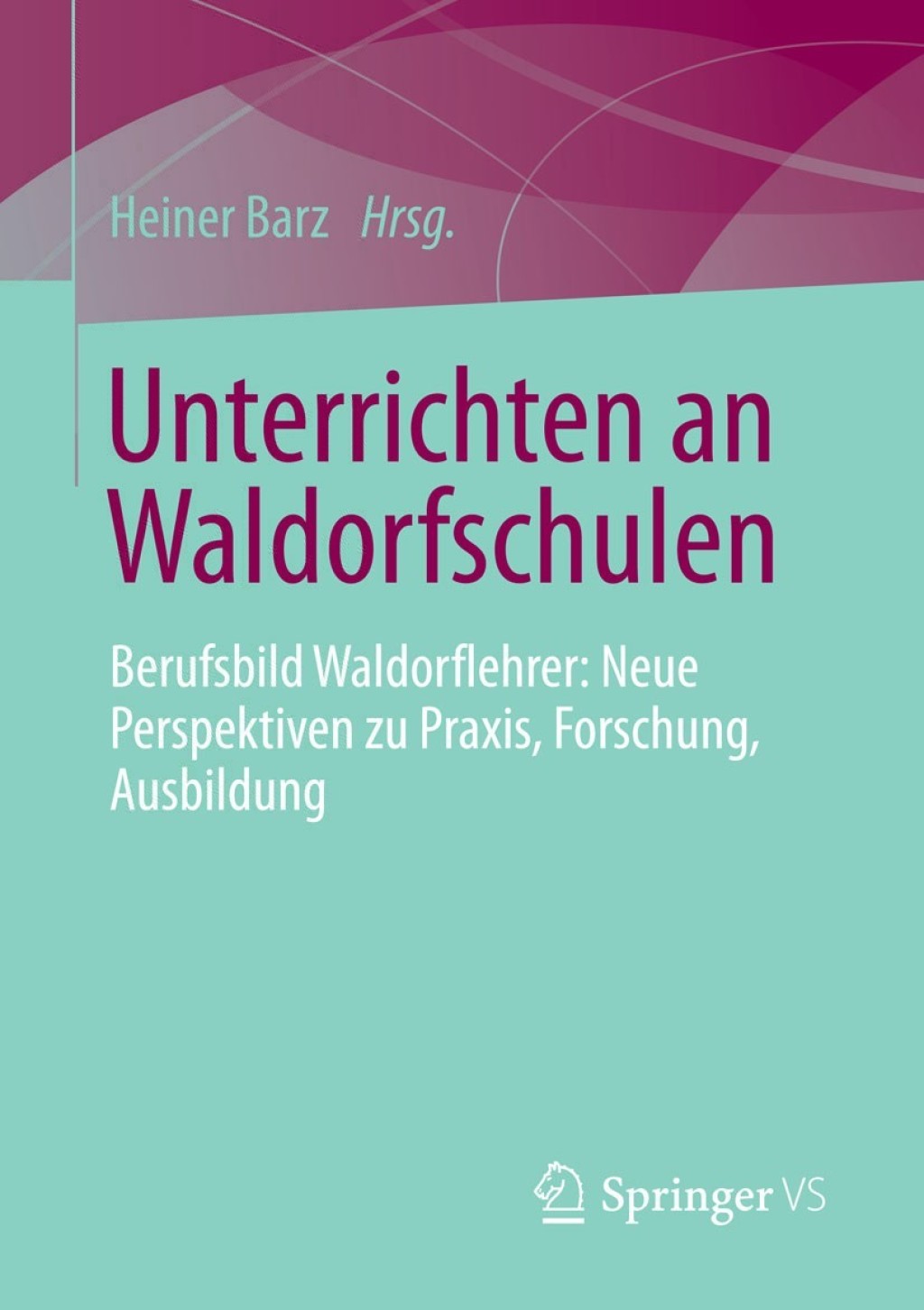 Unterrichten an Waldorfschulen Berufsbild Waldorflehrer: Neue Perspektiven zu Praxis, Forschung, Ausbildung 