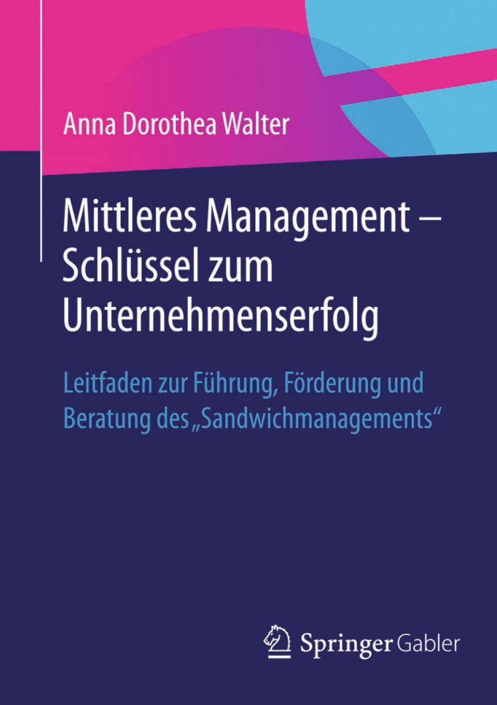 Mittleres Management - SchlÃ¢â‚¬Å¡ÃƒÂ ÃƒÂ¶Ã‚Â¬Ã¢Ë†Â«ssel zum Unternehmenserfolg Leitfaden zur FÃ¢â‚¬Å¡ÃƒÂ ÃƒÂ¶Ã‚Â¬Ã¢Ë†Â«hrung, FÃ¢â‚¬Å¡ÃƒÂ ÃƒÂ¶Ã¢â‚¬Å¡ÃƒÂ Ãƒâ€¡rderung und Beratung des "Sandwichmanagements" 