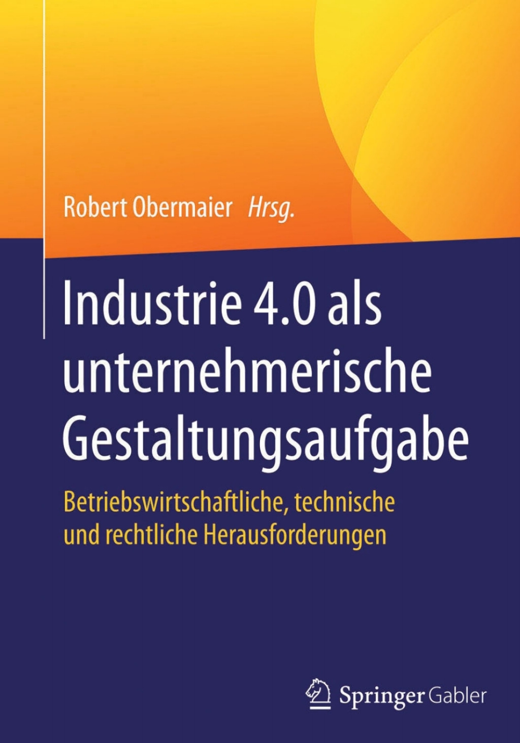 Industrie 4.0 als unternehmerische Gestaltungsaufgabe Betriebswirtschaftliche, technische und rechtliche Herausforderungen 