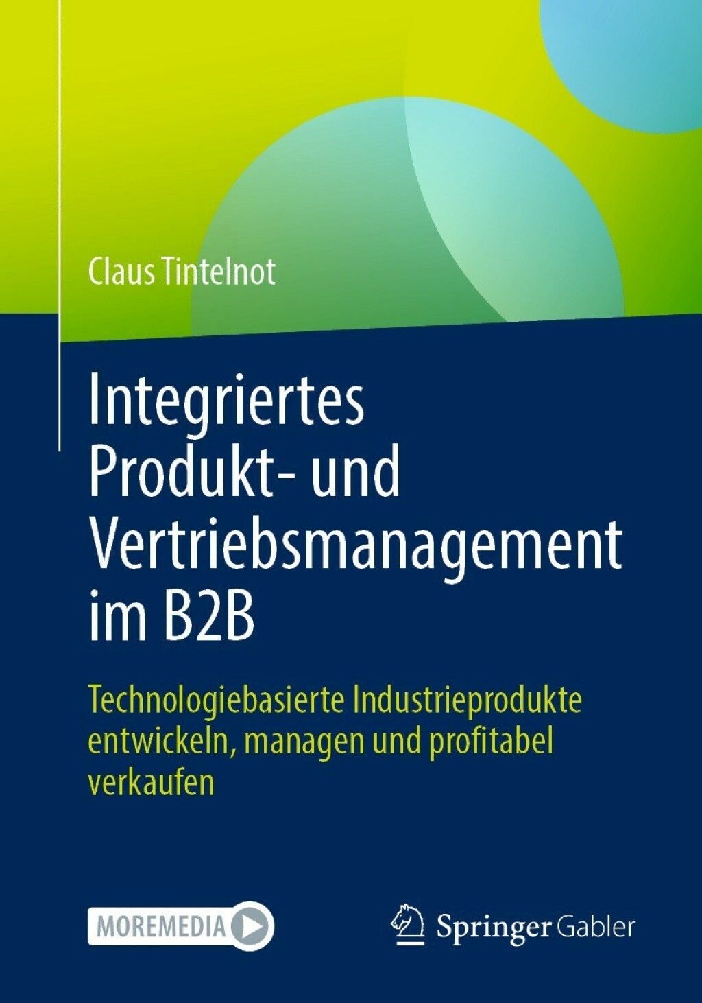 Integriertes Produkt- und Vertriebsmanagement im B2B Technologiebasierte Industrieprodukte entwickeln, managen und profitabel verkaufen 