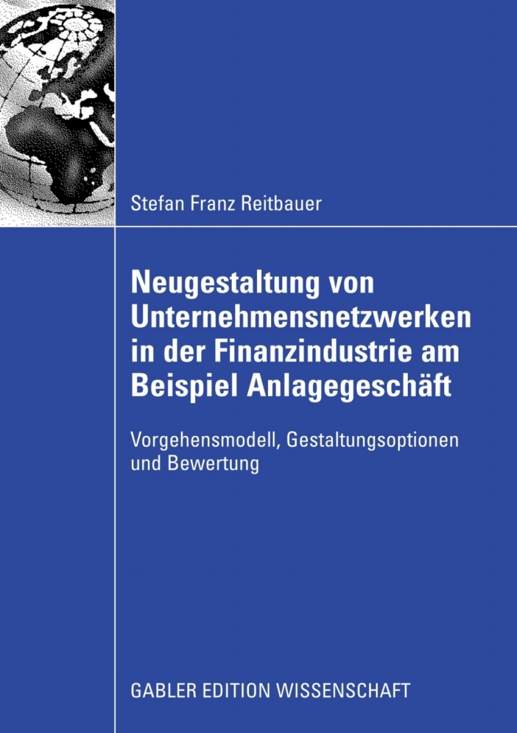 Neugestaltung von Unternehmensnetzwerken in der Finanzindustrie am Beispiel AnlagegeschÃ¢â‚¬Å¡ÃƒÂ ÃƒÂ¶Ã‚Â¬ÃƒÅ¸ft Vorgehensmodell, Gestaltungsoptionen und Bewertung 