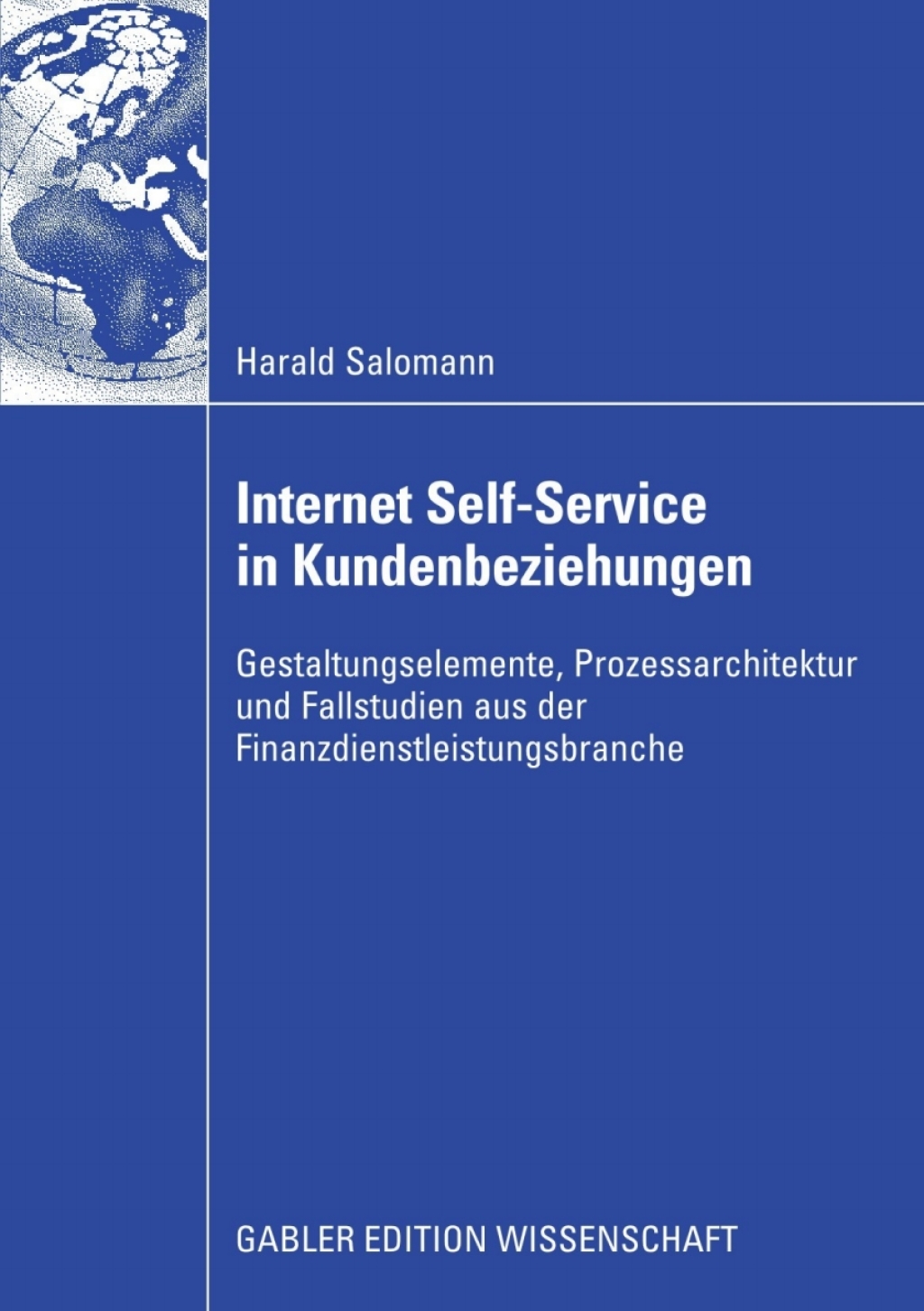 Internet Self-Service in Kundenbeziehungen Gestaltungselemente, Prozessarchitektur und Fallstudien aus der Finanzdienstleistungsbranche 