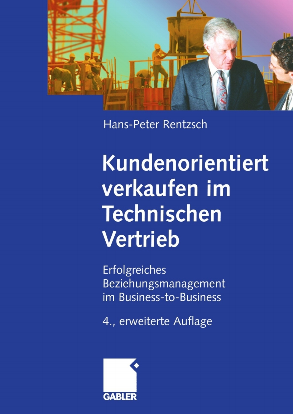 Kundenorientiert verkaufen im Technischen Vertrieb Erfolgreiches Beziehungsmanagement im Business-to-Business 4th Edition
